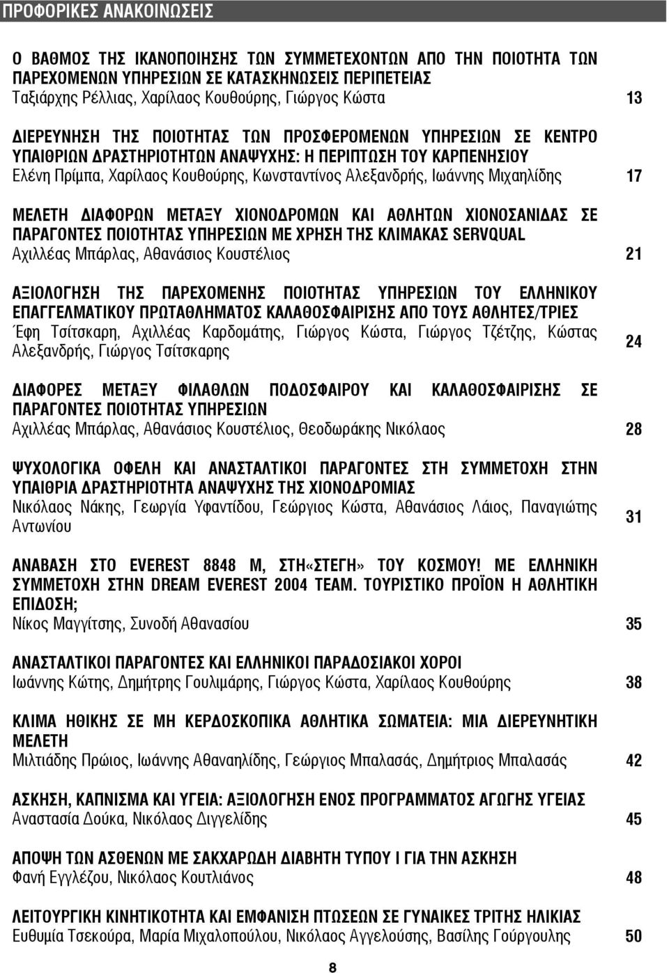 Μιχαηλίδης 17 ΜΕΛΕΤΗ ΙΑΦΟΡΩΝ ΜΕΤΑΞΥ ΧΙΟΝΟ ΡΟΜΩΝ ΚΑΙ ΑΘΛΗΤΩΝ ΧΙΟΝΟΣΑΝΙ ΑΣ ΣΕ ΠΑΡΑΓΟΝΤΕΣ ΠΟΙΟΤΗΤΑΣ ΥΠΗΡΕΣΙΩΝ ΜΕ ΧΡΗΣΗ ΤΗΣ ΚΛΙΜΑΚΑΣ SERVQUAL Αχιλλέας Μπάρλας, Αθανάσιος Κουστέλιος 21 ΑΞΙΟΛΟΓΗΣΗ ΤΗΣ