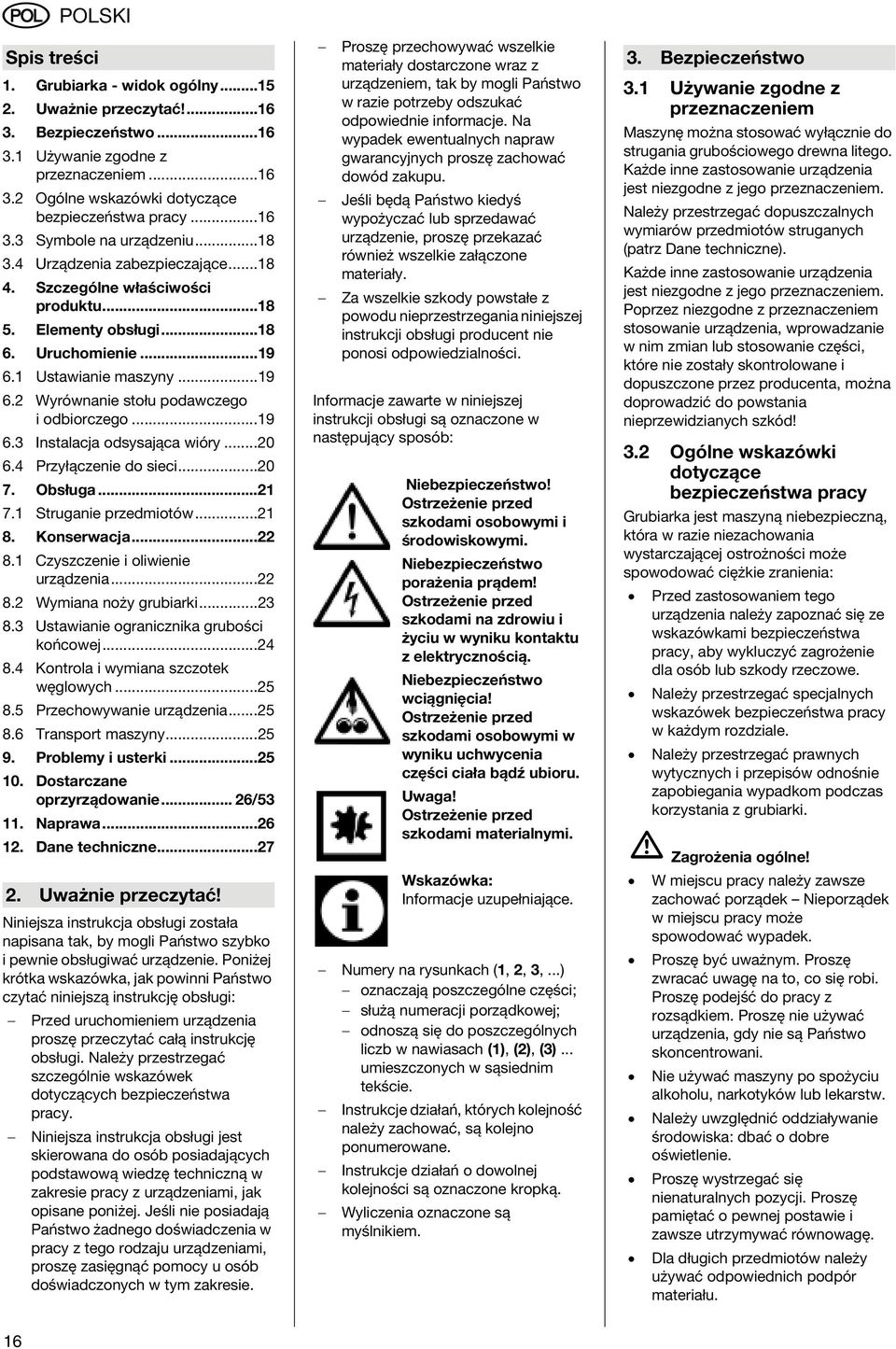1 Ustawianie maszyny...19 6.2 Wyrównanie stołu podawczego i odbiorczego...19 6.3 Instalacja odsysająca wióry...20 6.4 Przyłączenie do sieci...20 7. Obsługa...21 7.1 Struganie przedmiotów...21 8.