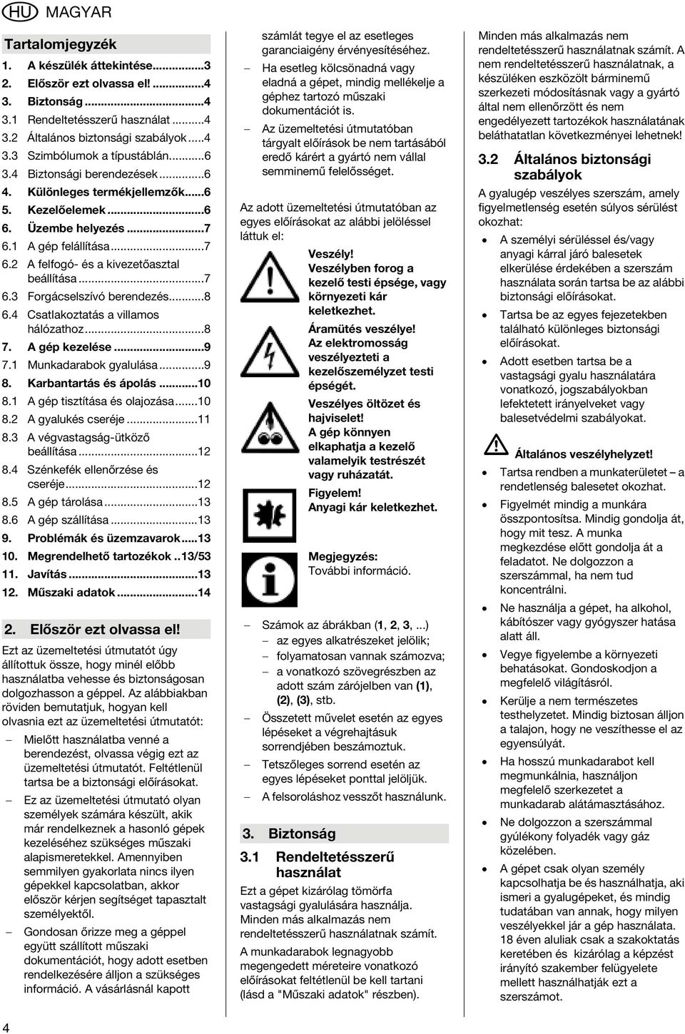 ..8 6.4 Csatlakoztatás a villamos hálózathoz...8 7. A gép kezelése...9 7.1 Munkadarabok gyalulása...9 8. Karbantartás és ápolás...10 8.1 A gép tisztítása és olajozása...10 8.2 A gyalukés cseréje...11 8.