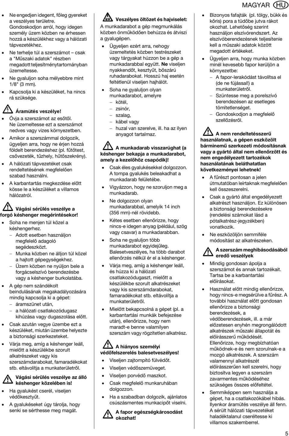 B Áramütés veszélye! Óvja a szerszámot az esőtől. Ne üzemeltesse ezt a szerszámot nedves vagy vizes környezetben.