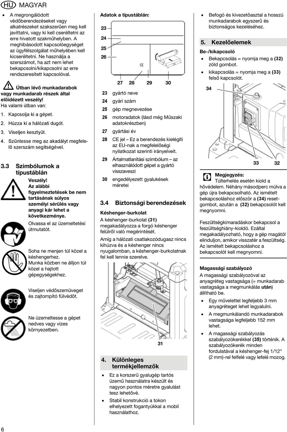 A Útban lévő munkadarabok vagy munkadarab részek által előidézett veszély! Ha valami útban van: 1. Kapcsolja ki a gépet. 2. Húzza ki a hálózati dugót. 3. Viseljen kesztyűt. 4.