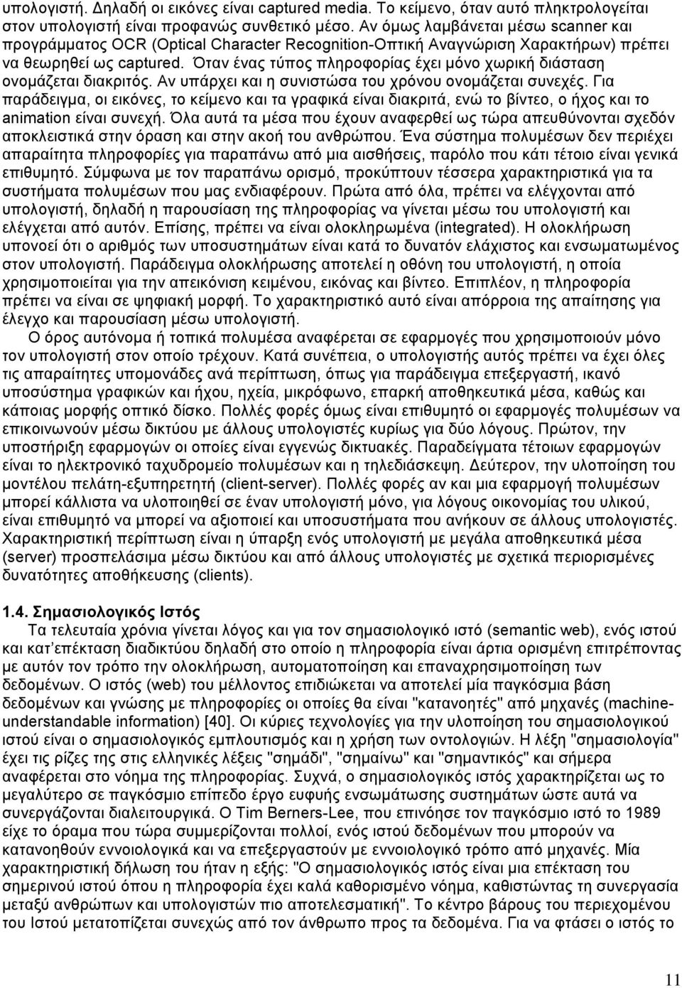 Όταν ένας τύπος πληροφορίας έχει μόνο χωρική διάσταση ονομάζεται διακριτός. Αν υπάρχει και η συνιστώσα του χρόνου ονομάζεται συνεχές.