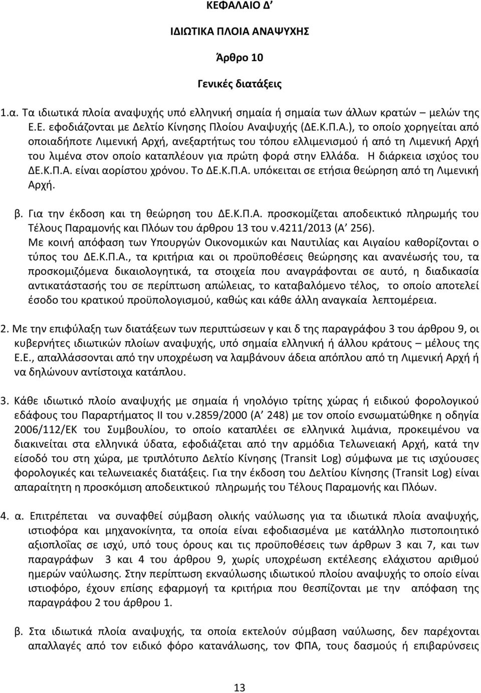 Η διάρκεια ισχύος του ΔΕ.Κ.Π.Α. είναι αορίστου χρόνου. Το ΔΕ.Κ.Π.Α. υπόκειται σε ετήσια θεώρηση από τη Λιμενική Αρχή. β. Για την έκδοση και τη θεώρηση του ΔΕ.Κ.Π.Α. προσκομίζεται αποδεικτικό πληρωμής του Τέλους Παραμονής και Πλόων του άρθρου 13 του ν.