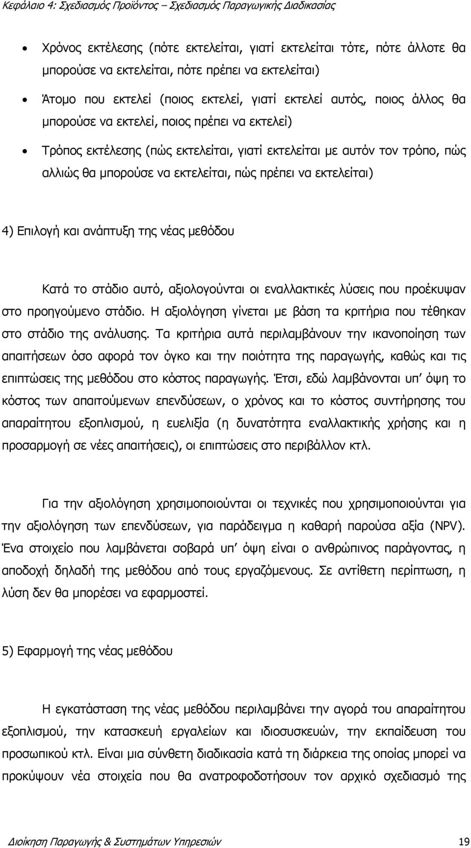 ανάπτυξη της νέας μεθόδου Κατά το στάδιο αυτό, αξιολογούνται οι εναλλακτικές λύσεις που προέκυψαν στο προηγούμενο στάδιο. Η αξιολόγηση γίνεται με βάση τα κριτήρια που τέθηκαν στο στάδιο της ανάλυσης.