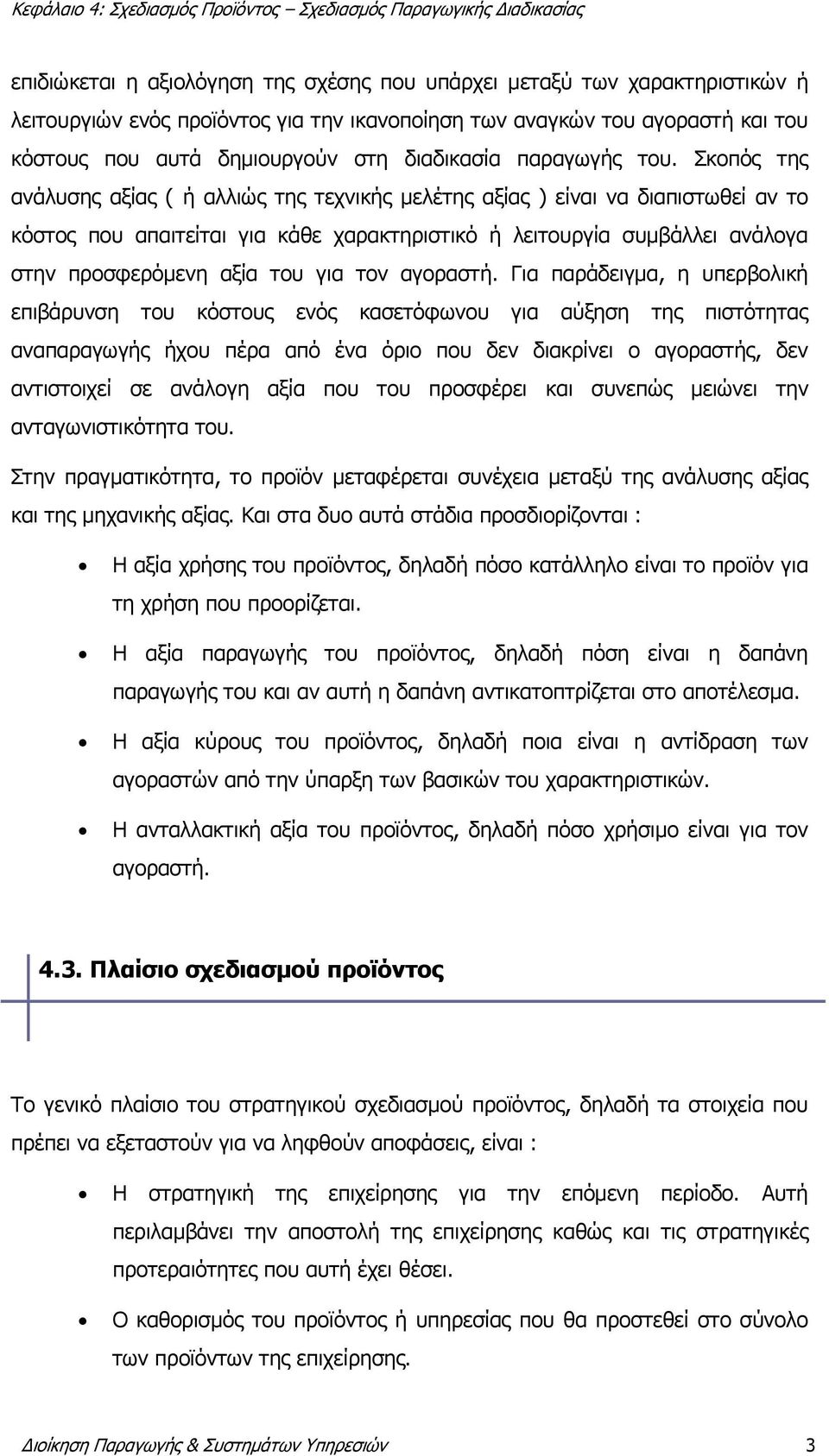 Σκοπός της ανάλυσης αξίας ( ή αλλιώς της τεχνικής μελέτης αξίας ) είναι να διαπιστωθεί αν το κόστος που απαιτείται για κάθε χαρακτηριστικό ή λειτουργία συμβάλλει ανάλογα στην προσφερόμενη αξία του