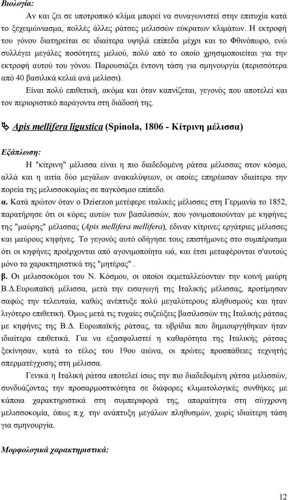 Παρουσιάζει έντονη τάση για σμηνουργία (περισσότερα από 40 βασιλικά κελιά ανά μελίσσι).