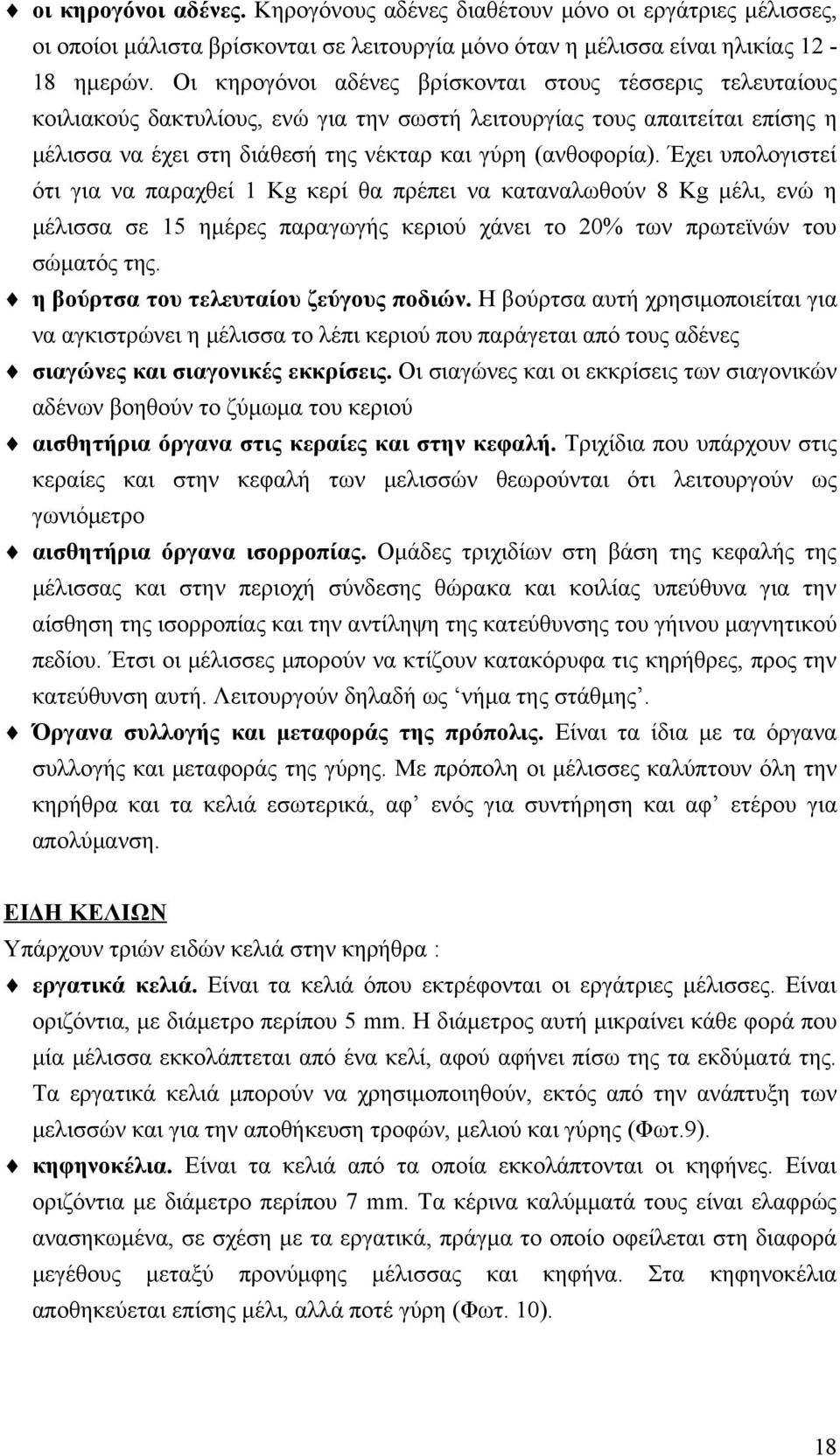 Έχει υπολογιστεί ότι για να παραχθεί 1 Kg κερί θα πρέπει να καταναλωθούν 8 Kg μέλι, ενώ η μέλισσα σε 15 ημέρες παραγωγής κεριού χάνει το 20% των πρωτεϊνών του σώματός της.