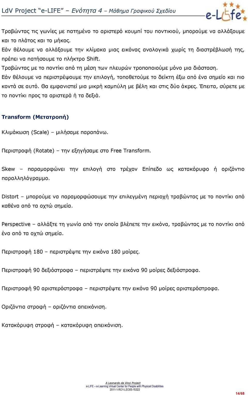 Τραβώντας με το ποντίκι από τη μέση των πλευρών τροποποιούμε μόνο μια διάσταση. Εάν θέλουμε να περιστρέψουμε την επιλογή, τοποθετούμε το δείκτη έξω από ένα σημείο και πιο κοντά σε αυτό.