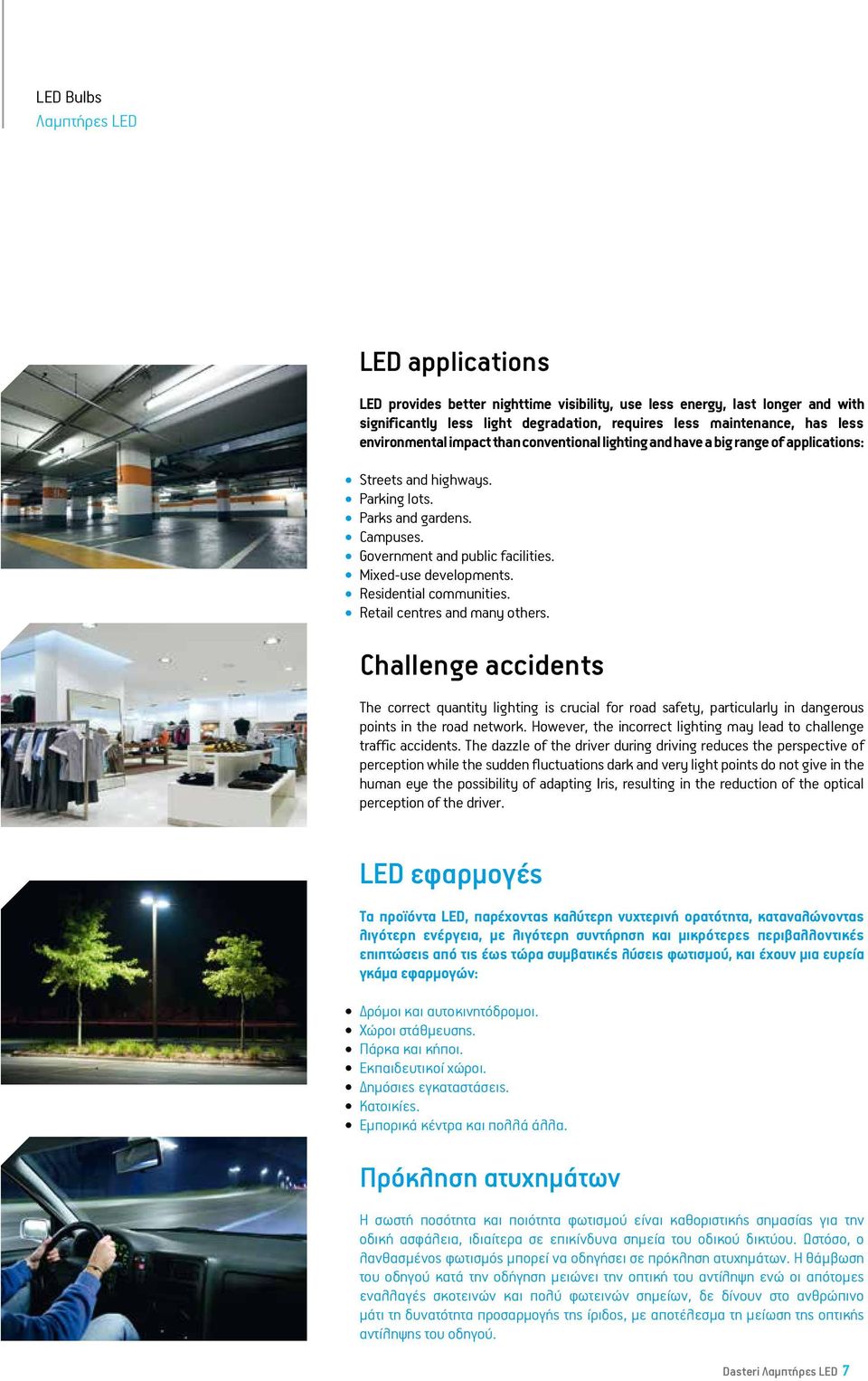 Residential communities. Retail centres and many others. Challenge accidents The correct quantity lighting is crucial for road safety, particularly in dangerous points in the road network.