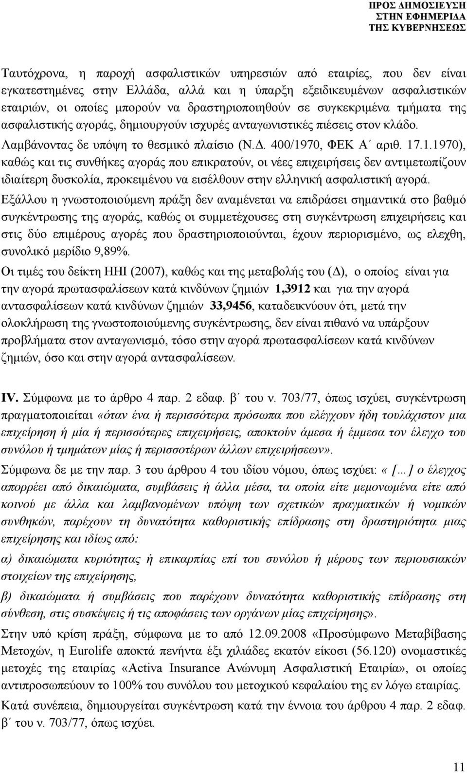 70, ΦΕΚ Α αριθ. 17.1.1970), καθώς και τις συνθήκες αγοράς που επικρατούν, οι νέες επιχειρήσεις δεν αντιμετωπίζουν ιδιαίτερη δυσκολία, προκειμένου να εισέλθουν στην ελληνική ασφαλιστική αγορά.