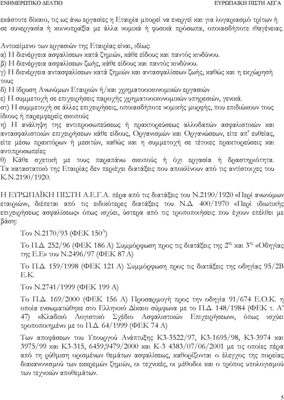 γ) Η διενέργεια αντασφαλίσεων κατά ζηµιών και αντασφαλίσεων ζωής, καθώς και η εκχώρησή τους δ) Η ίδρυση Ανωνύµων Εταιριών ή/και χρηµατοοικονοµικών εργασιών ε) Η συµµετοχή σε επιχειρήσεις παροχής