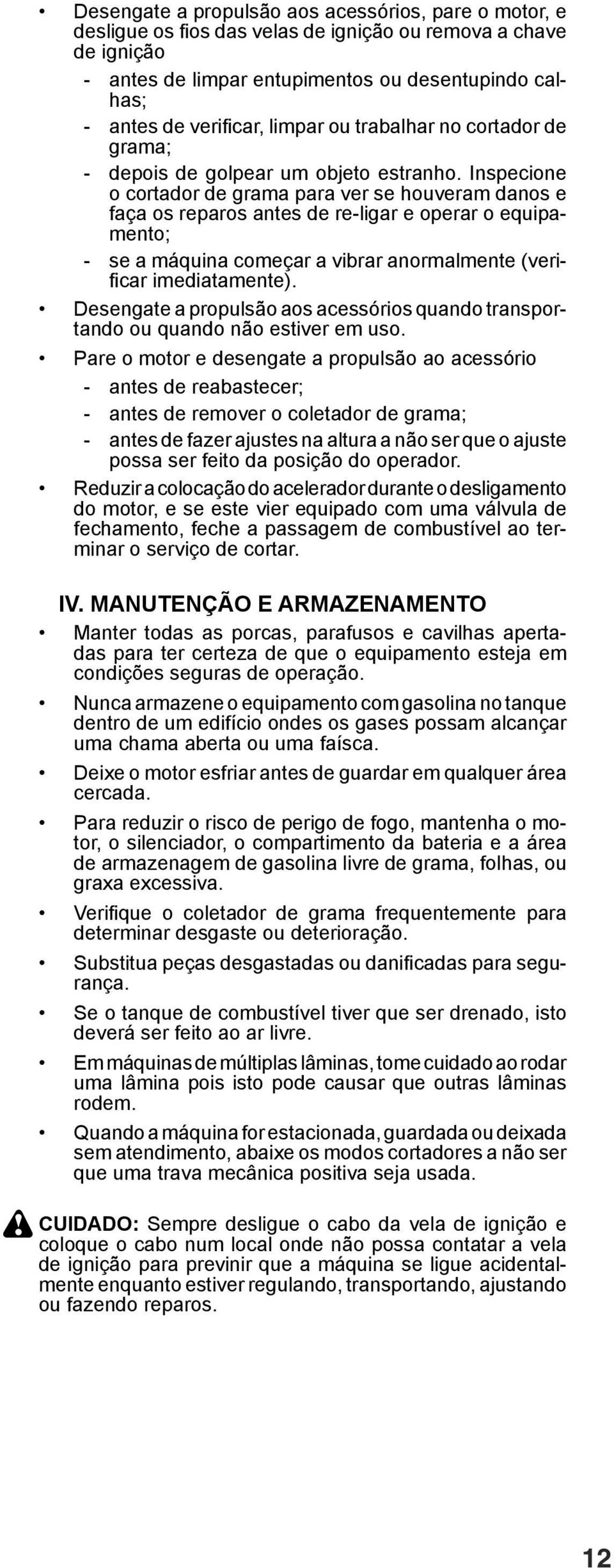 Inspecione o cortador de grama para ver se houveram danos e faça os reparos antes de re-ligar e operar o equipamento; - se a máquina começar a vibrar anormalmente (verifi car imediatamente).