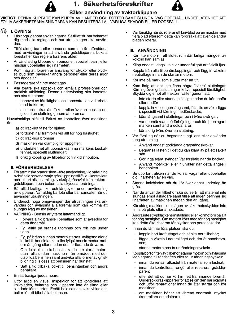 Se till att du har bekantat dig med alla reglage och hur utrustningen ska användas. Tillåt aldrig barn eller personer som inte är införstådda med anvisningarna att använda gräsklipparen.