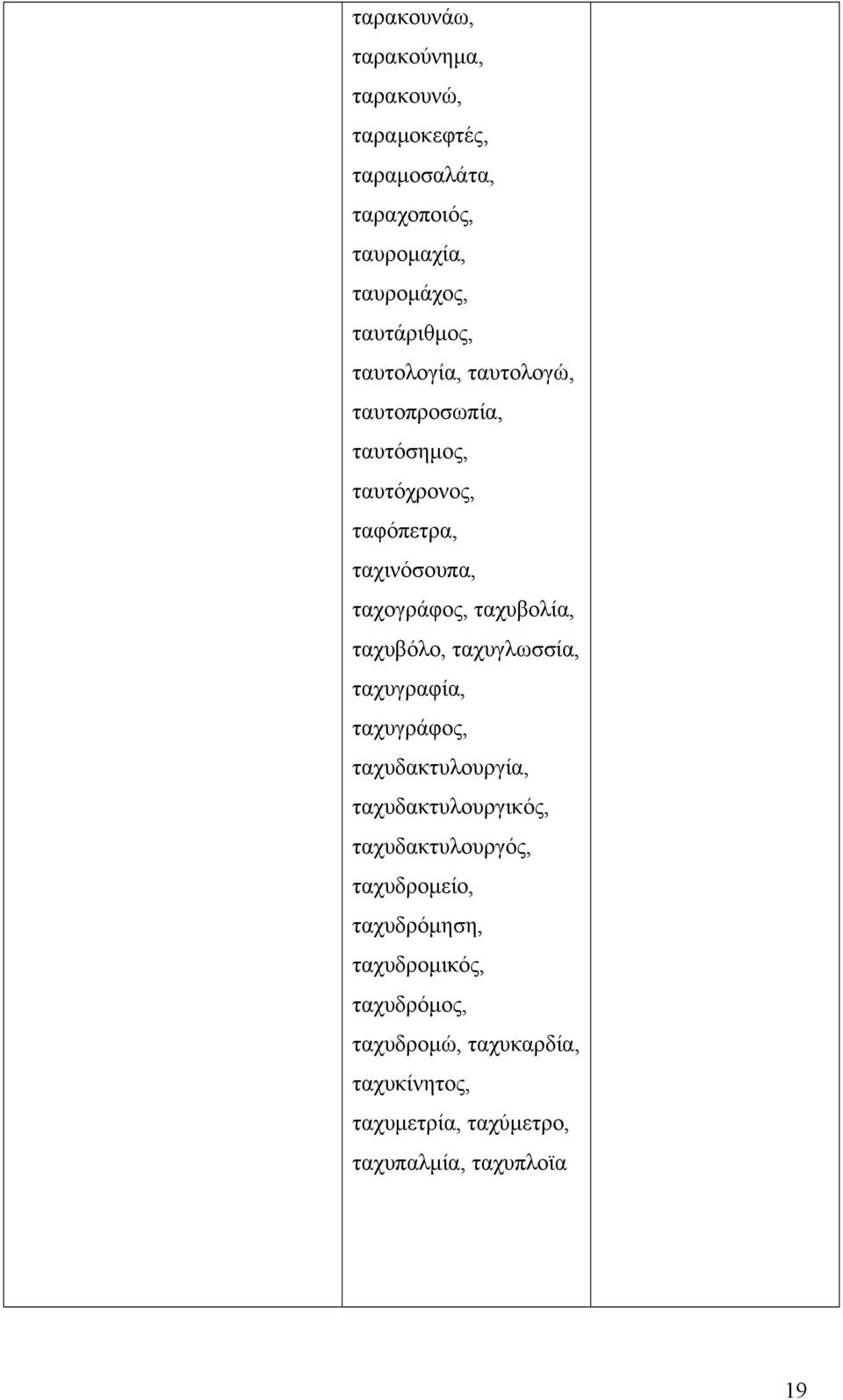 ταχυβόλο, ταχυγλωσσία, ταχυγραφία, ταχυγράφος, ταχυδακτυλουργία, ταχυδακτυλουργικός, ταχυδακτυλουργός, ταχυδρομείο,