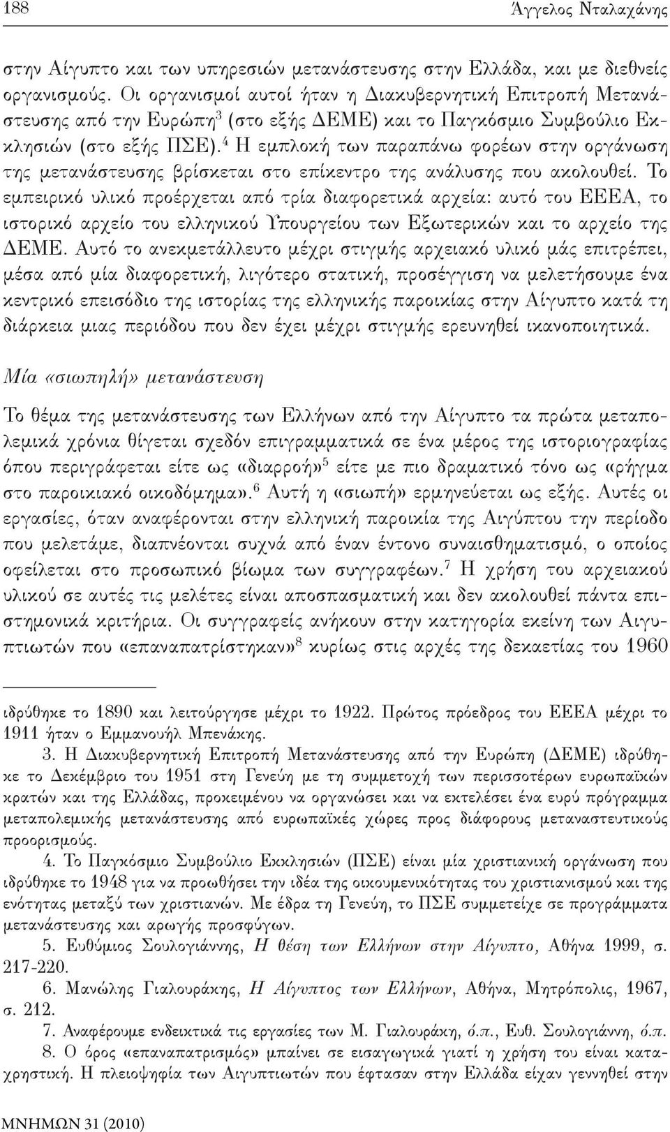 4 Η εμπλοκή των παραπάνω φορέων στην οργάνωση της μετανάστευσης βρίσκεται στο επίκεντρο της ανάλυσης που ακολουθεί.