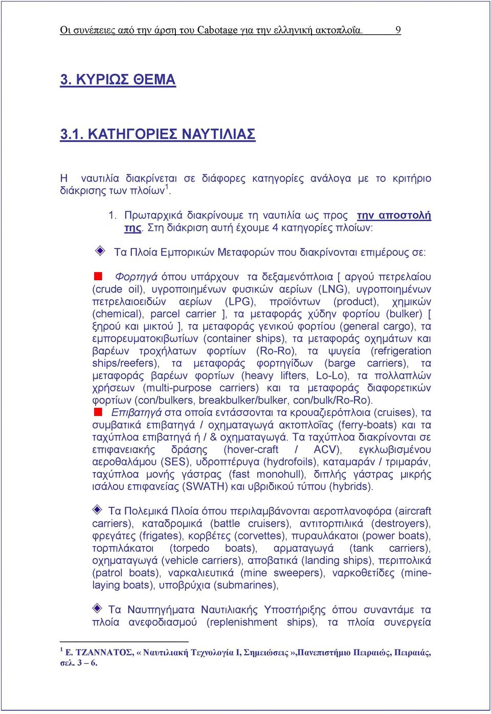 Στη διάκριση αυτή έχουμε 4 κατηγορίες πλοίων: Φ Τα Πλοία Εμπορικών Μεταφορών που διακρίνονται επιμέρους σε: Φορτηγά όπου υπάρχουν τα δεξαμενόπλοια [ αργού πετρελαίου (crude oil), υγροποιημένων