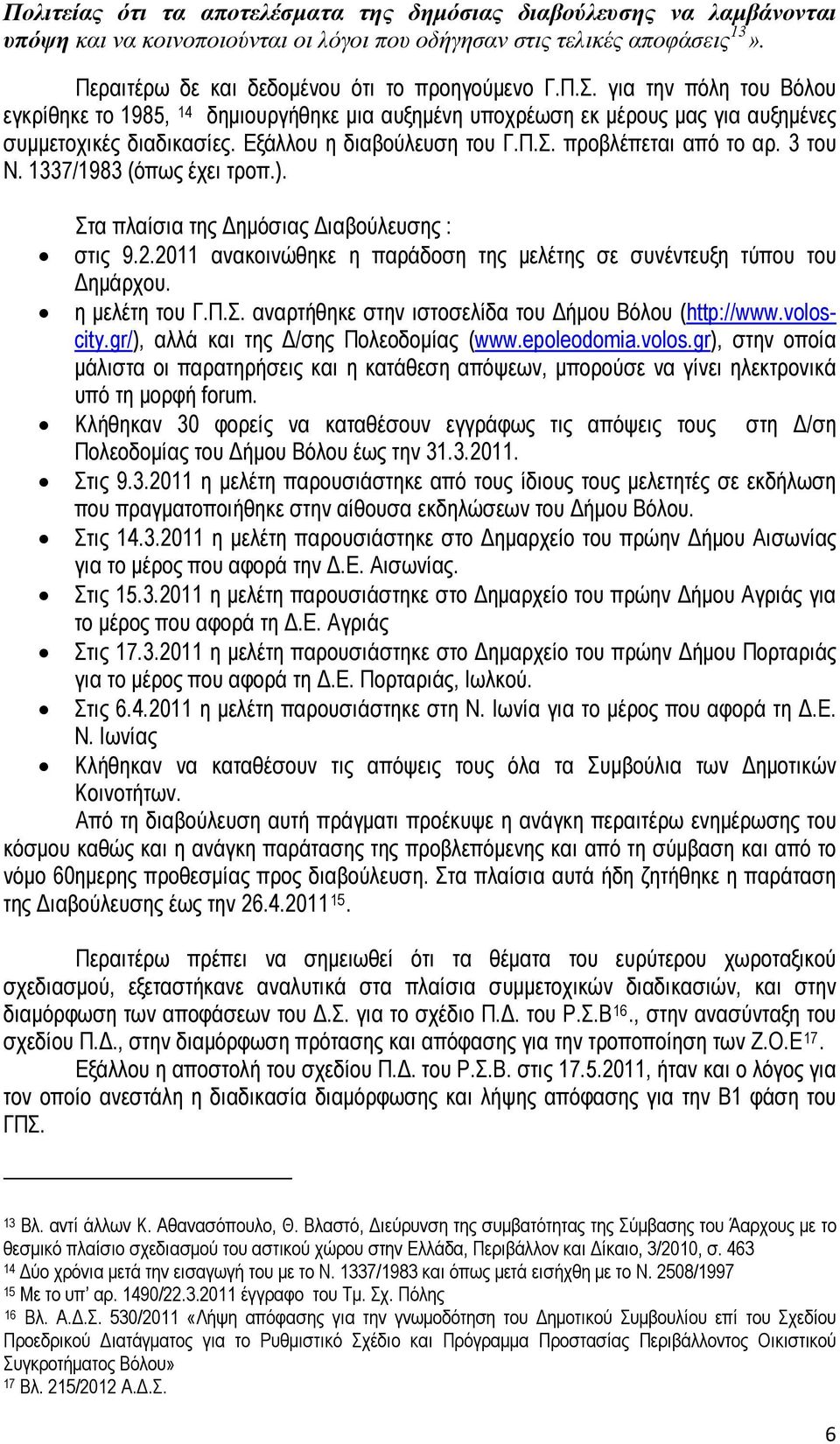 1337/1983 (όπως έχει τροπ.). Στα πλαίσια της Δημόσιας Διαβούλευσης : στις 9.2.2011 ανακοινώθηκε η παράδοση της μελέτης σε συνέντευξη τύπου του Δημάρχου. η μελέτη του Γ.Π.Σ. αναρτήθηκε στην ιστοσελίδα του Δήμου Βόλου (http://www.
