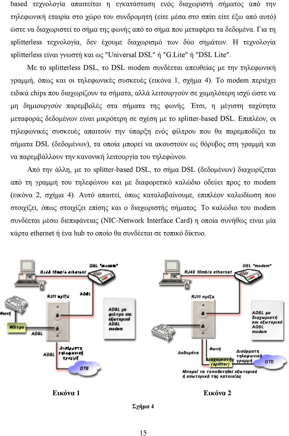 Με το splitterless DSL, το DSL modem συνδέεται απευθείας με την τηλεφωνική γραμμή, όπως και οι τηλεφωνικές συσκευές (εικόνα 1, σχήμα 4).