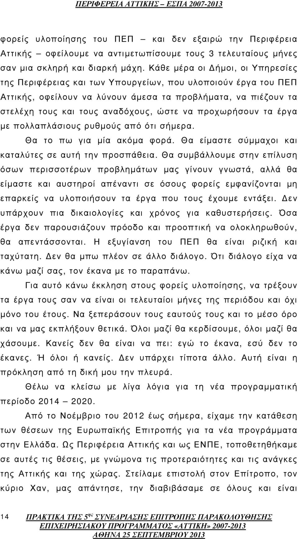 προχωρήσουν τα έργα µε πολλαπλάσιους ρυθµούς από ότι σήµερα. Θα το πω για µία ακόµα φορά. Θα είµαστε σύµµαχοι και καταλύτες σε αυτή την προσπάθεια.