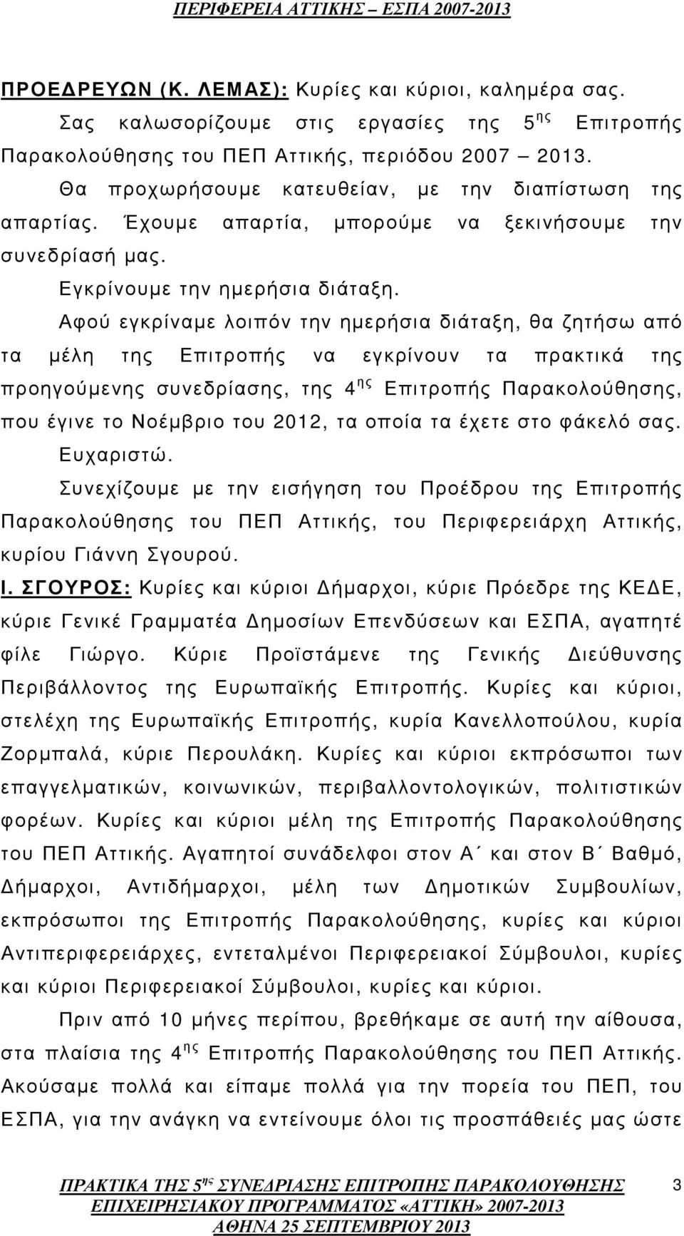 Αφού εγκρίναµε λοιπόν την ηµερήσια διάταξη, θα ζητήσω από τα µέλη της Επιτροπής να εγκρίνουν τα πρακτικά της προηγούµενης συνεδρίασης, της 4 ης Επιτροπής Παρακολούθησης, που έγινε το Νοέµβριο του