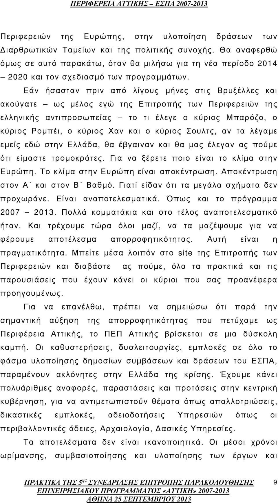 Εάν ήσασταν πριν από λίγους µήνες στις Βρυξέλλες και ακούγατε ως µέλος εγώ της Επιτροπής των Περιφερειών της ελληνικής αντιπροσωπείας το τι έλεγε ο κύριος Μπαρόζο, ο κύριος Ροµπέι, ο κύριος Χαν και ο