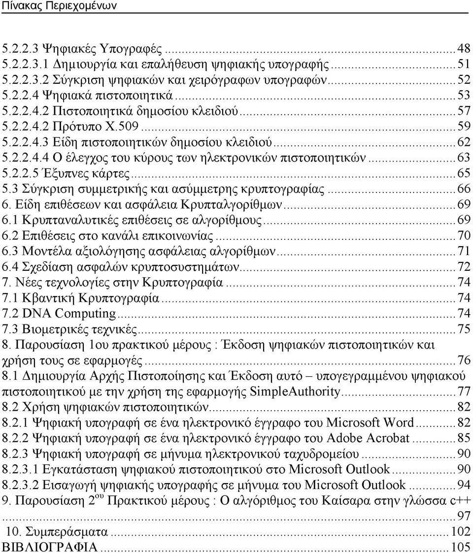 ..63 5.2.2.5 Έξυπνες κάρτες...65 5.3 Σύγκριση συμμετρικής και ασύμμετρης κρυπτογραφίας...66 6. Είδη επιθέσεων και ασφάλεια Κρυπταλγορίθμων...69 6.1 Κρυπταναλυτικές επιθέσεις σε αλγορίθμους...69 6.2 Επιθέσεις στο κανάλι επικοινωνίας.