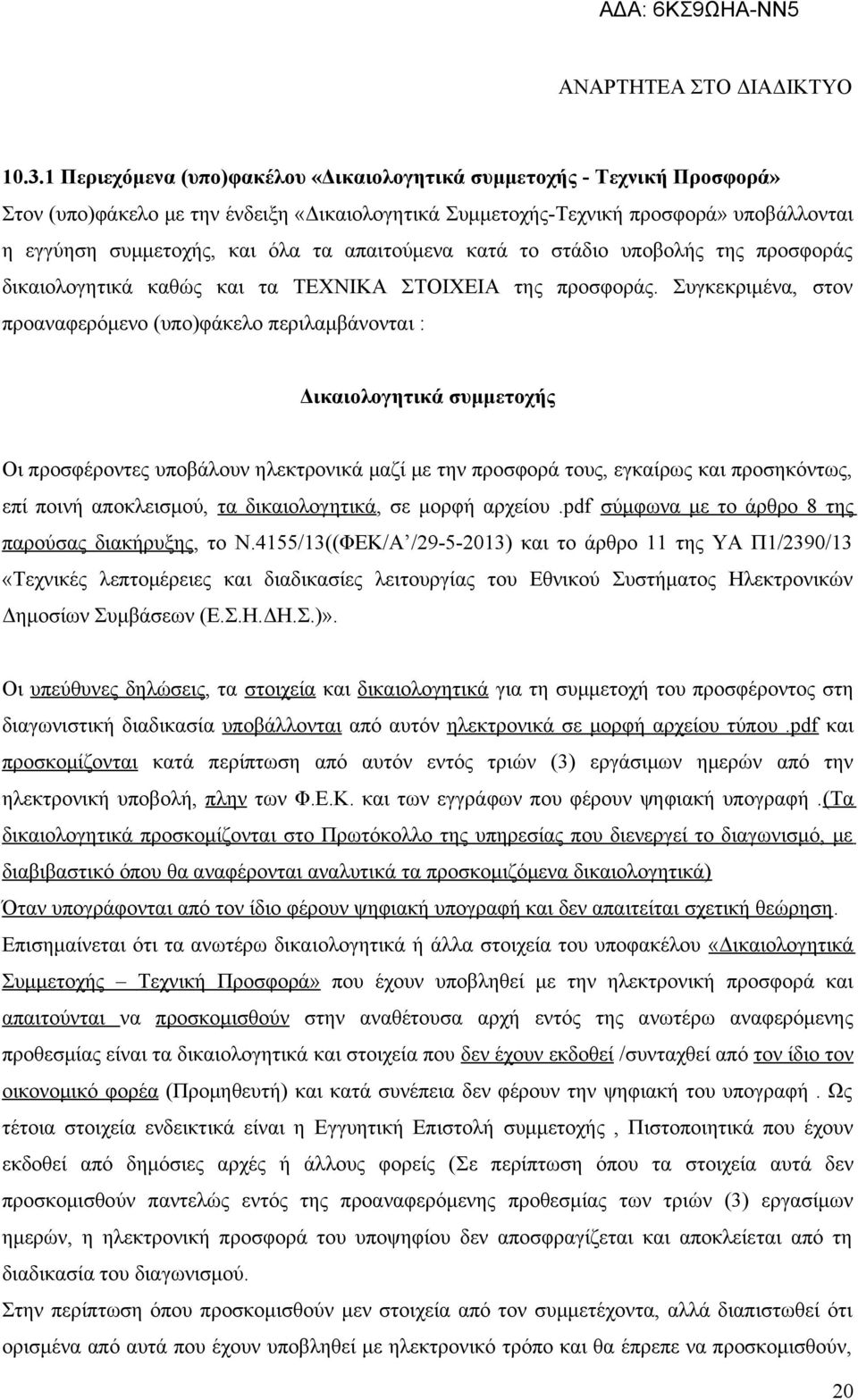 Συγκεκριμένα, στον προαναφερόμενο (υπο)φάκελο περιλαμβάνονται : Δικαιολογητικά συμμετοχής Οι προσφέροντες υποβάλουν ηλεκτρονικά μαζί με την προσφορά τους, εγκαίρως και προσηκόντως, επί ποινή