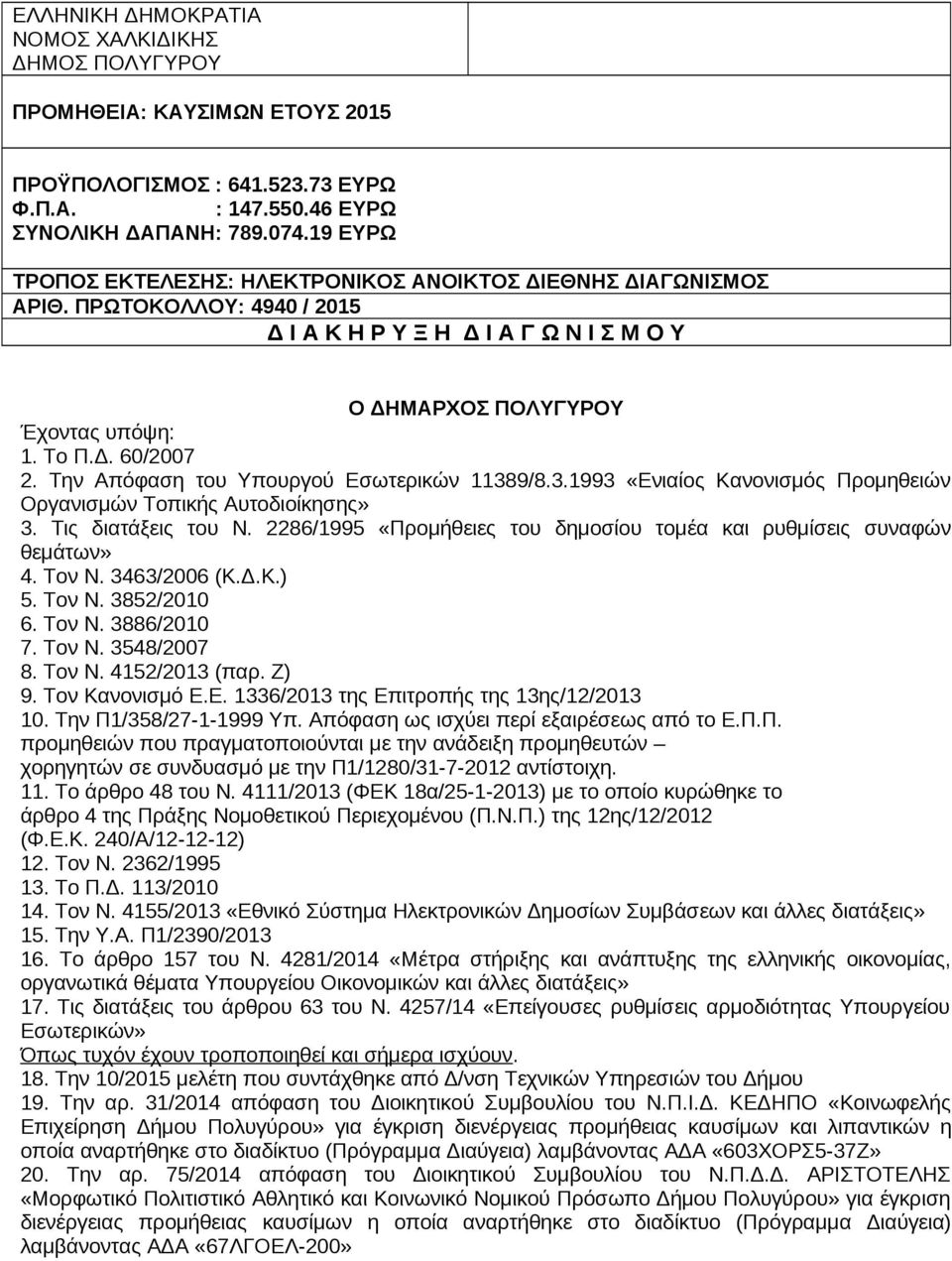 Την Απόφαση του Υπουργού Εσωτερικών 11389/8.3.1993 «Ενιαίος Κανονισμός Προμηθειών Οργανισμών Τοπικής Αυτοδιοίκησης» 3. Τις διατάξεις του Ν.