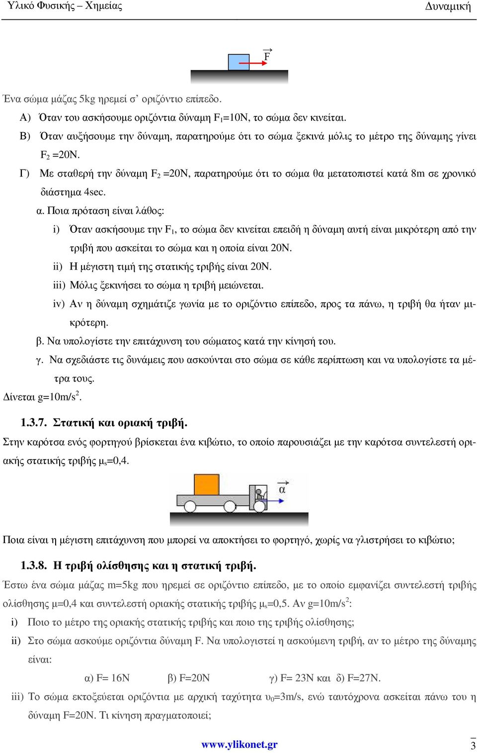 Γ) Με σταθερή την δύναµη F 2 =20Ν, παρατηρούµε ότι το σώµα θα µετατοπιστεί κατά 8m σε χρονικό διάστηµα 4sec. α.