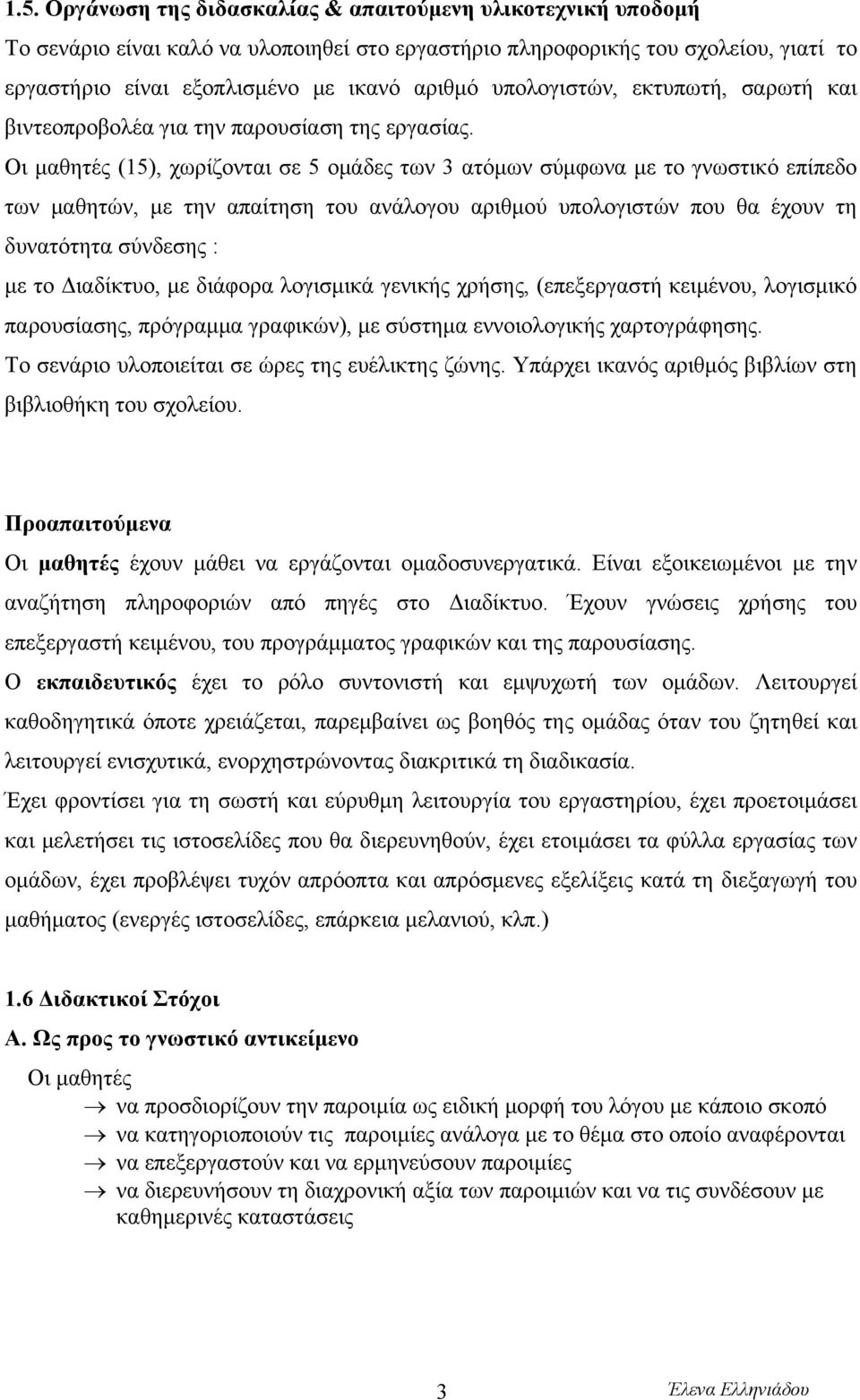 Οι μαθητές (15), χωρίζονται σε 5 ομάδες των 3 ατόμων σύμφωνα με το γνωστικό επίπεδο των μαθητών, με την απαίτηση του ανάλογου αριθμού υπολογιστών που θα έχουν τη δυνατότητα σύνδεσης : με το