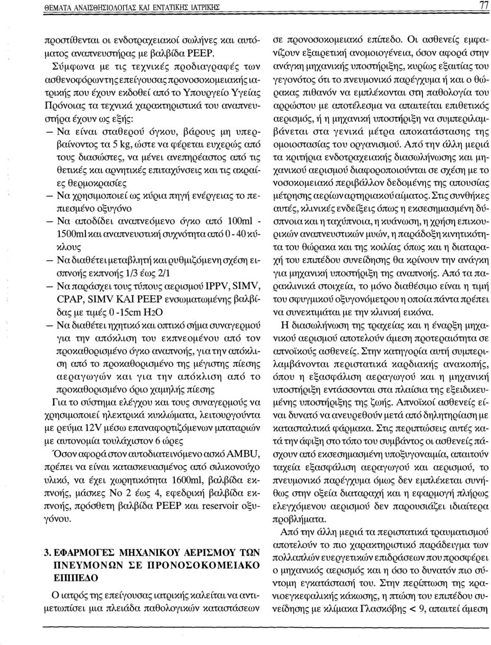 εξής: - Να είναι σταθερού όγκου, βάρους μη υπερβαίνοντος τα 5 kg, ώστε να φέρεται ευχερώς από τους διασώστες, να μένει ανεπηρέαστος από τις θετικές και αρνητικές επιταχύνσεις και τις ακραίες