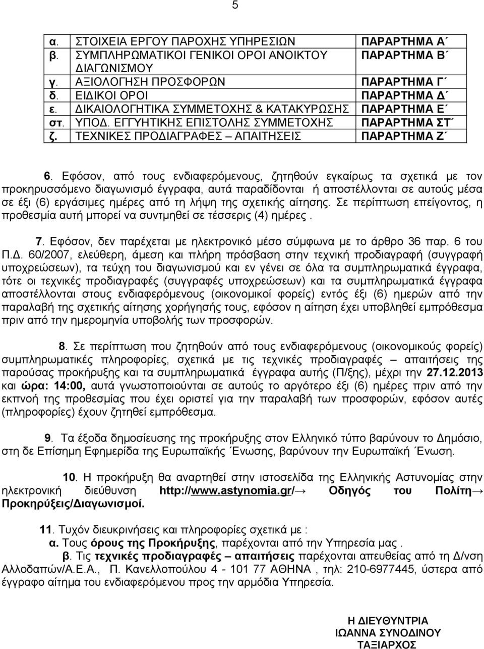 Εφόσον, από τους ενδιαφερόμενους, ζητηθούν εγκαίρως τα σχετικά με τον προκηρυσσόμενο διαγωνισμό έγγραφα, αυτά παραδίδονται ή αποστέλλονται σε αυτούς μέσα σε έξι (6) εργάσιμες ημέρες από τη λήψη της