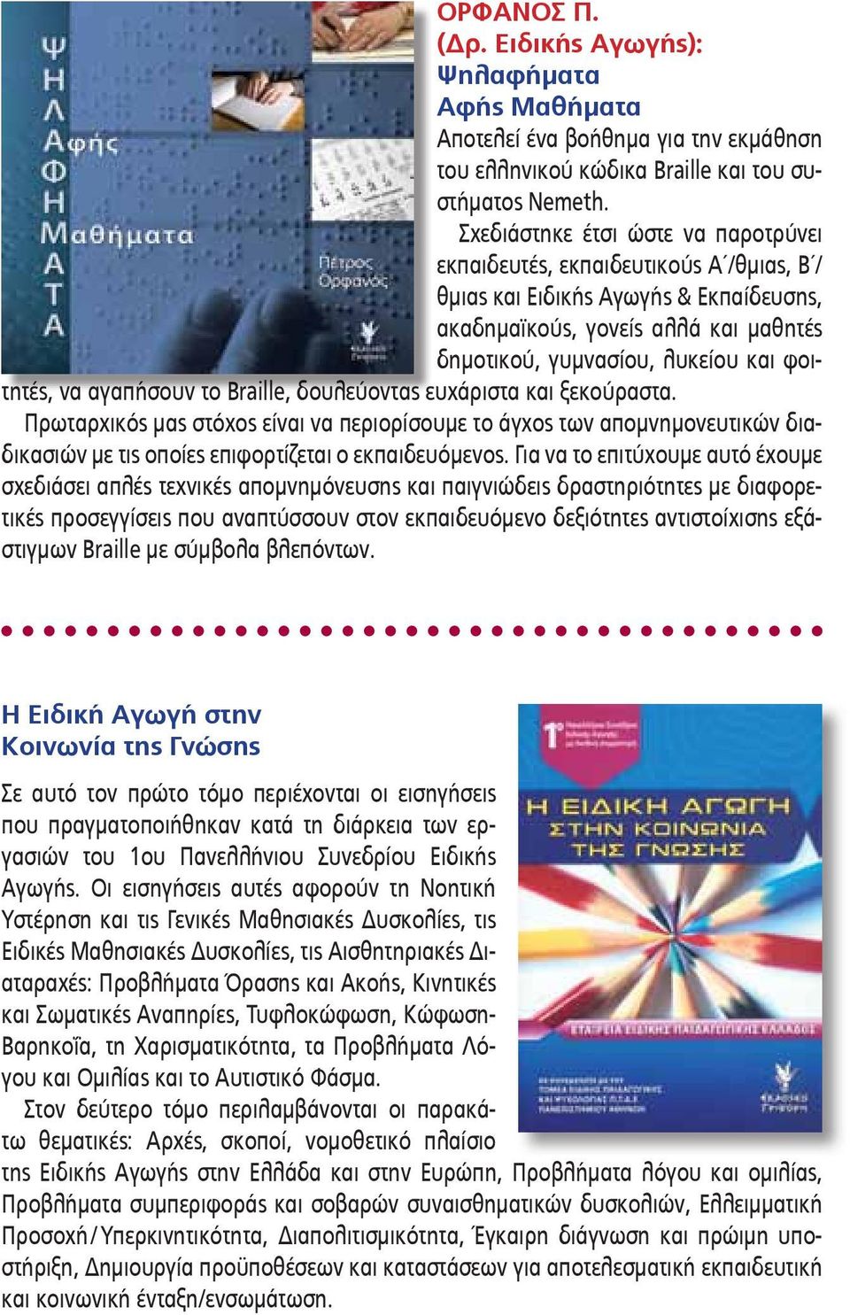 να αγαπήσουν το Braille, δουλεύοντας ευχάριστα και ξεκούραστα. Πρωταρχικός μας στόχος είναι να περιορίσουμε το άγχος των απομνημονευτικών διαδικασιών με τις οποίες επιφορτίζεται ο εκπαιδευόμενος.