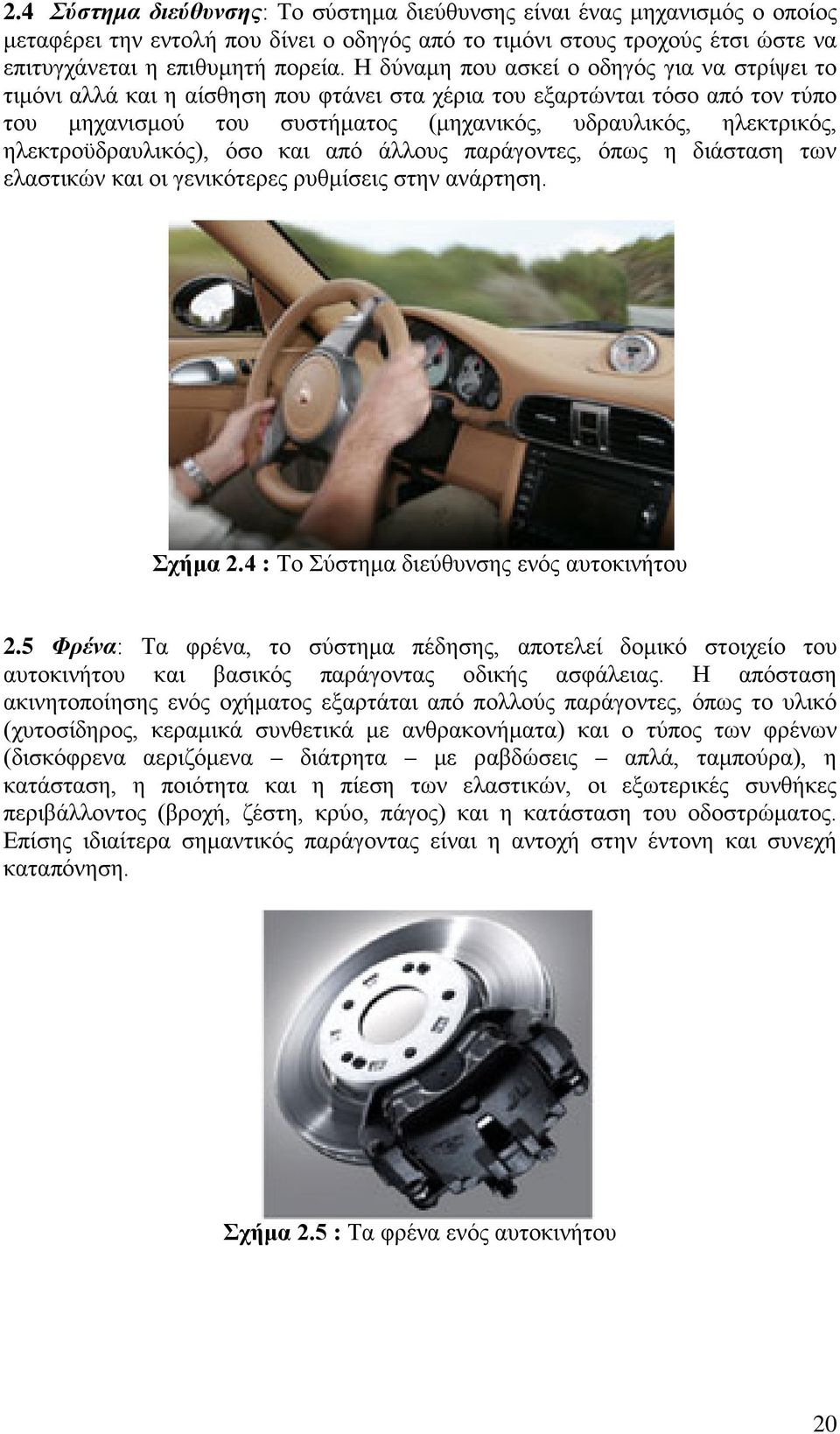 ηλεκτροϋδραυλικός), όσο και από άλλους παράγοντες, όπως η διάσταση των ελαστικών και οι γενικότερες ρυθμίσεις στην ανάρτηση. Σχήμα 2.4 : Το Σύστημα διεύθυνσης ενός αυτοκινήτου 2.