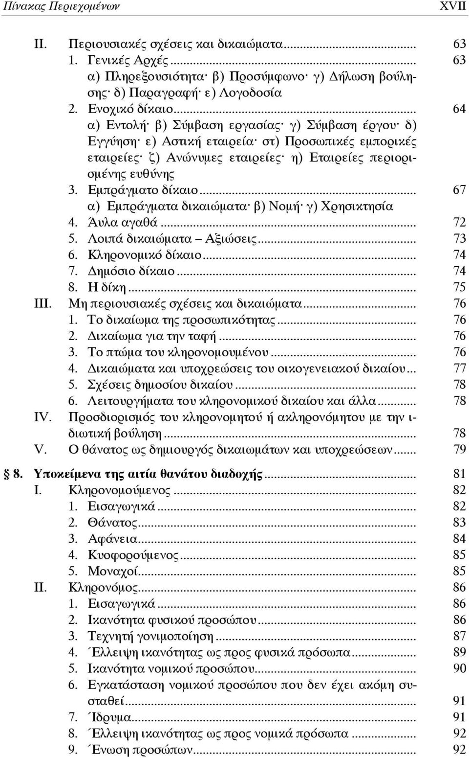 .. 67 α) Εμπράγματα δικαιώματα β) Νομή γ) Χρησικτησία 4. Άυλα αγαθά... 72 5. Λοιπά δικαιώματα Αξιώσεις... 73 6. Κληρονομικό δίκαιο... 74 7. ημόσιο δίκαιο... 74 8. Η δίκη... 75 ΙΙΙ.