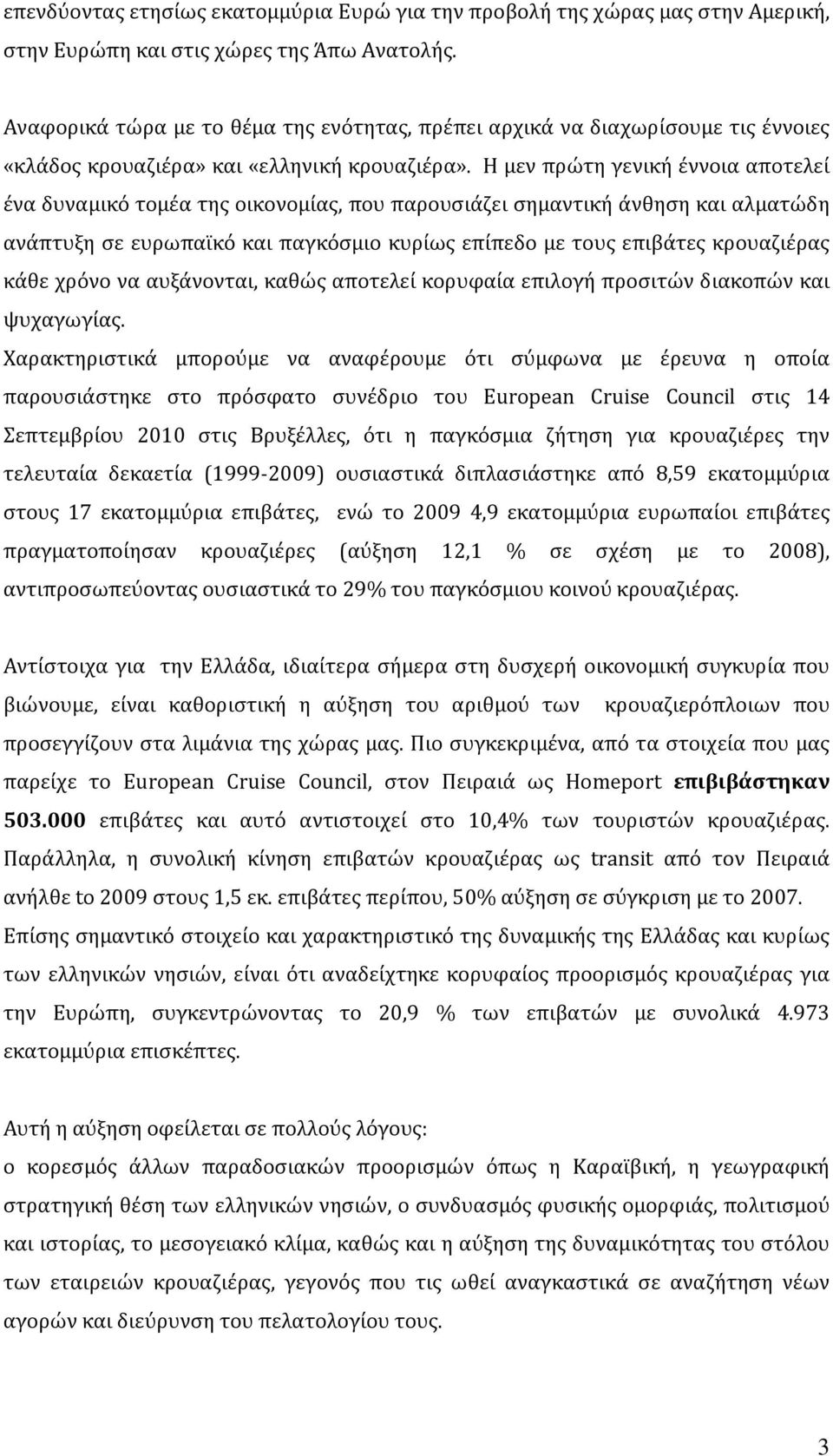 Η μεν πρώτη γενική έννοια αποτελεί ένα δυναμικό τομέα της οικονομίας, που παρουσιάζει σημαντική άνθηση και αλματώδη ανάπτυξη σε ευρωπαϊκό και παγκόσμιο κυρίως επίπεδο με τους επιβάτες κρουαζιέρας