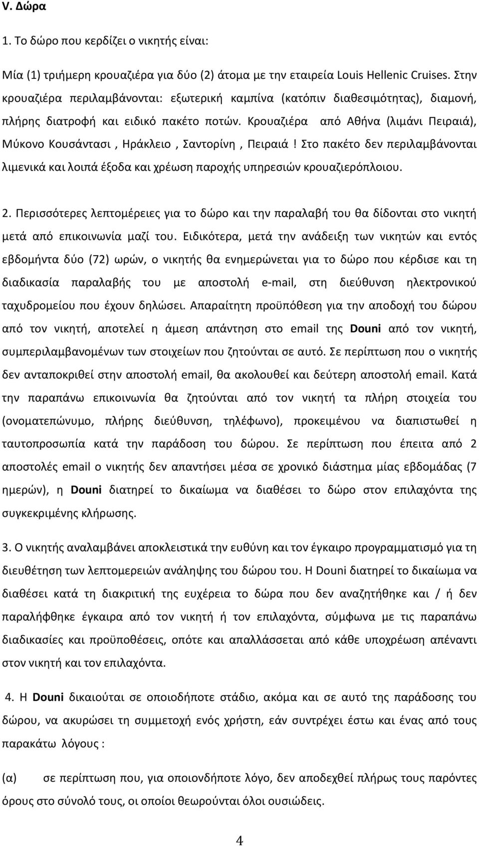 Κρουαζιέρα από Αθήνα (λιμάνι Πειραιά), Μύκονο Kουσάντασι, Ηράκλειο, Σαντορίνη, Πειραιά! Στο πακέτο δεν περιλαμβάνονται λιμενικά και λοιπά έξοδα και χρέωση παροχής υπηρεσιών κρουαζιερόπλοιου. 2.