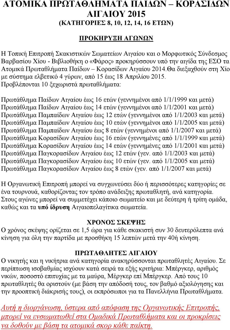 Προβλέπονται 10 ξεχωριστά πρωταθλήματα: Πρωτάθλημα Παίδων Αιγαίου έως 16 ετών (γεννημένοι από 1/1/1999 και μετά) Πρωτάθλημα Παίδων Αιγαίου έως 14 ετών (γεννημένοι από 1/1/2001 και μετά) Πρωτάθλημα