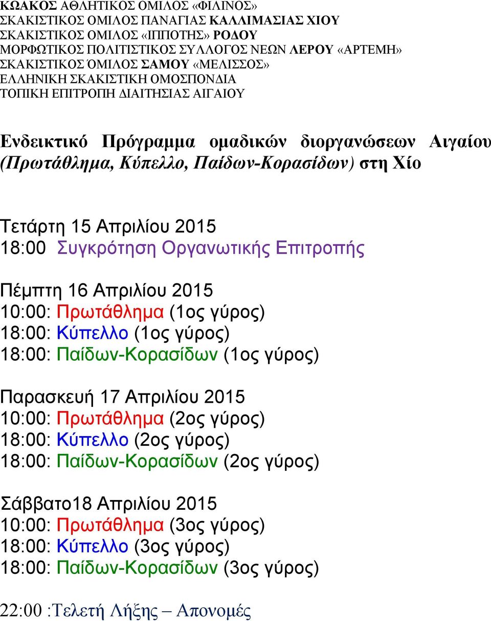 2015 18:00 Συγκρότηση Οργανωτικής Επιτροπής Πέμπτη 16 Απριλίου 2015 10:00: Πρωτάθλημα (1ος γύρος) 18:00: Κύπελλο (1ος γύρος) 18:00: Παίδων-Κορασίδων (1ος γύρος) Παρασκευή 17 Απριλίου 2015 10:00: