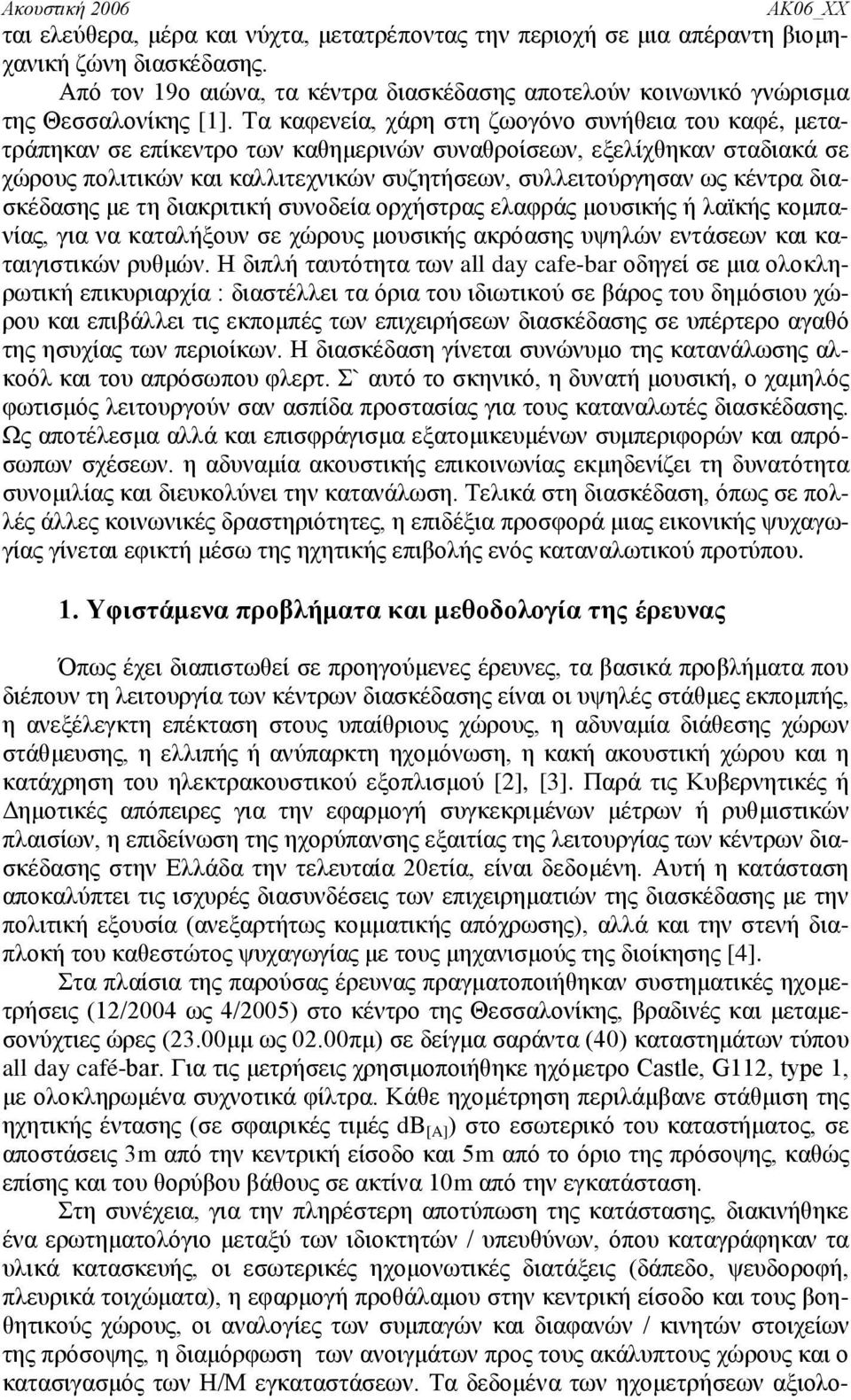 κέντρα διασκέδασης με τη διακριτική συνοδεία ορχήστρας ελαφράς μουσικής ή λαϊκής κομπανίας, για να καταλήξουν σε χώρους μουσικής ακρόασης υψηλών εντάσεων και καταιγιστικών ρυθμών.