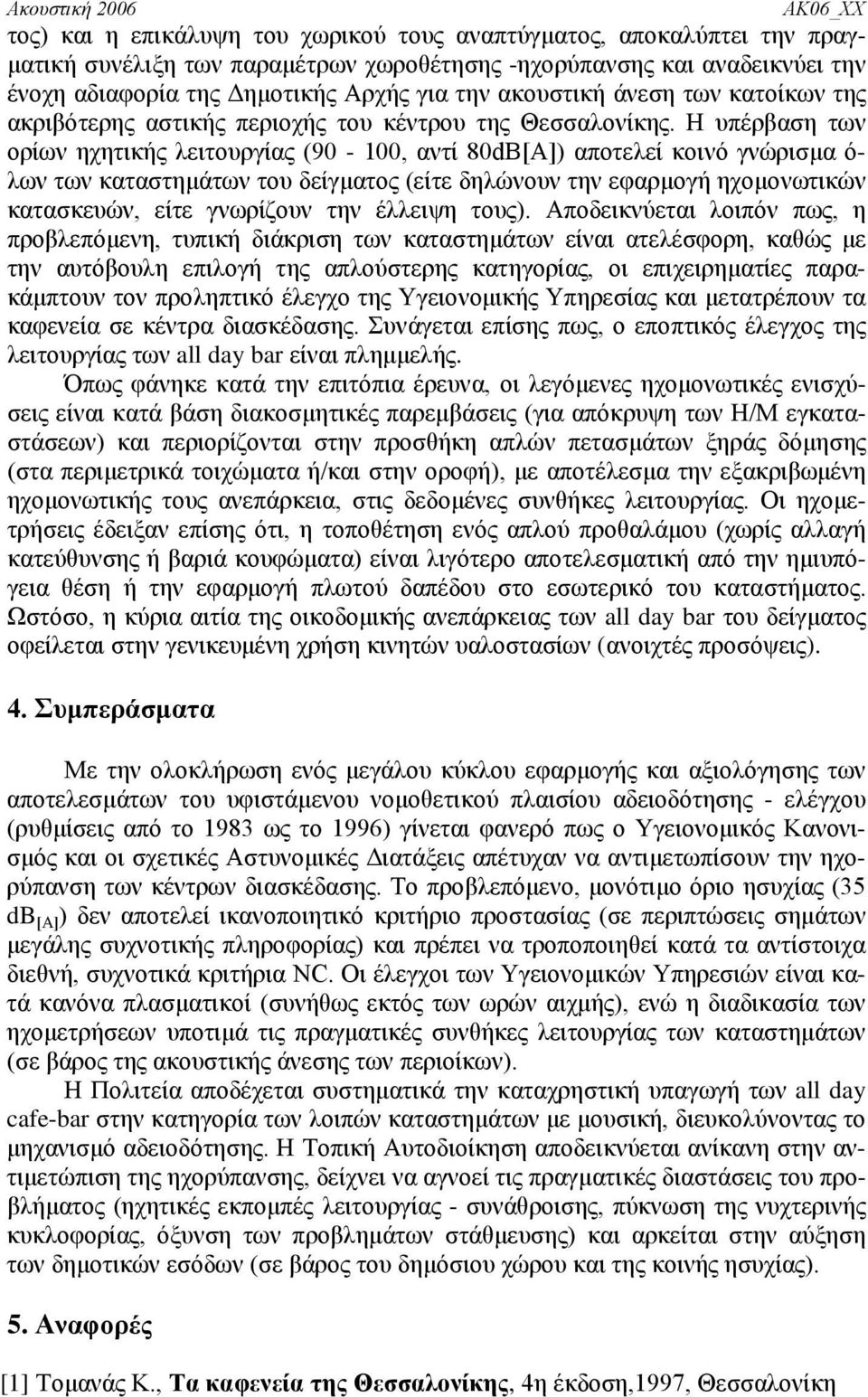 Η υπέρβαση των ορίων ηχητικής λειτουργίας (90-100, αντί 80dB[Α]) αποτελεί κοινό γνώρισμα ό- λων των καταστημάτων του δείγματος (είτε δηλώνουν την εφαρμογή ηχομονωτικών κατασκευών, είτε γνωρίζουν την