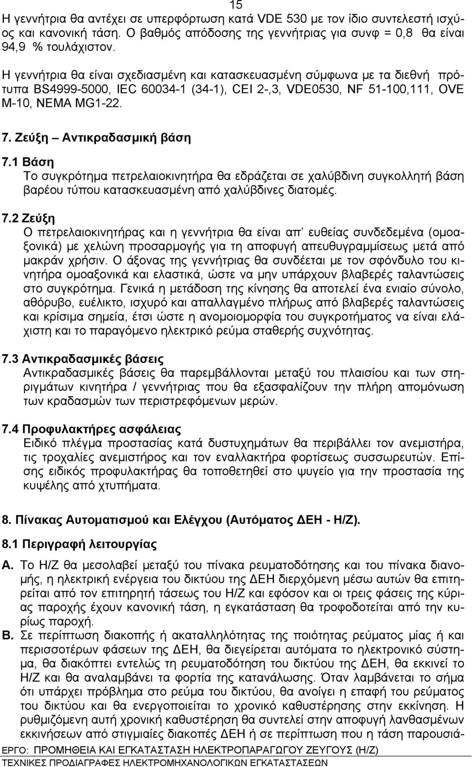 Ζεύξη Αντικραδασμική βάση 7.1 Βάση Το συγκρότημα πετρελαιοκινητήρα θα εδράζεται σε χαλύβδινη συγκολλητή βάση βαρέου τύπου κατασκευασμένη από χαλύβδινες διατομές. 7.2 Ζεύξη Ο πετρελαιοκινητήρας και η γεννήτρια θα είναι απ ευθείας συνδεδεμένα (ομοαξονικά) με χελώνη προσαρμογής για τη αποφυγή απευθυγραμμίσεως μετά από μακράν χρήσιν.