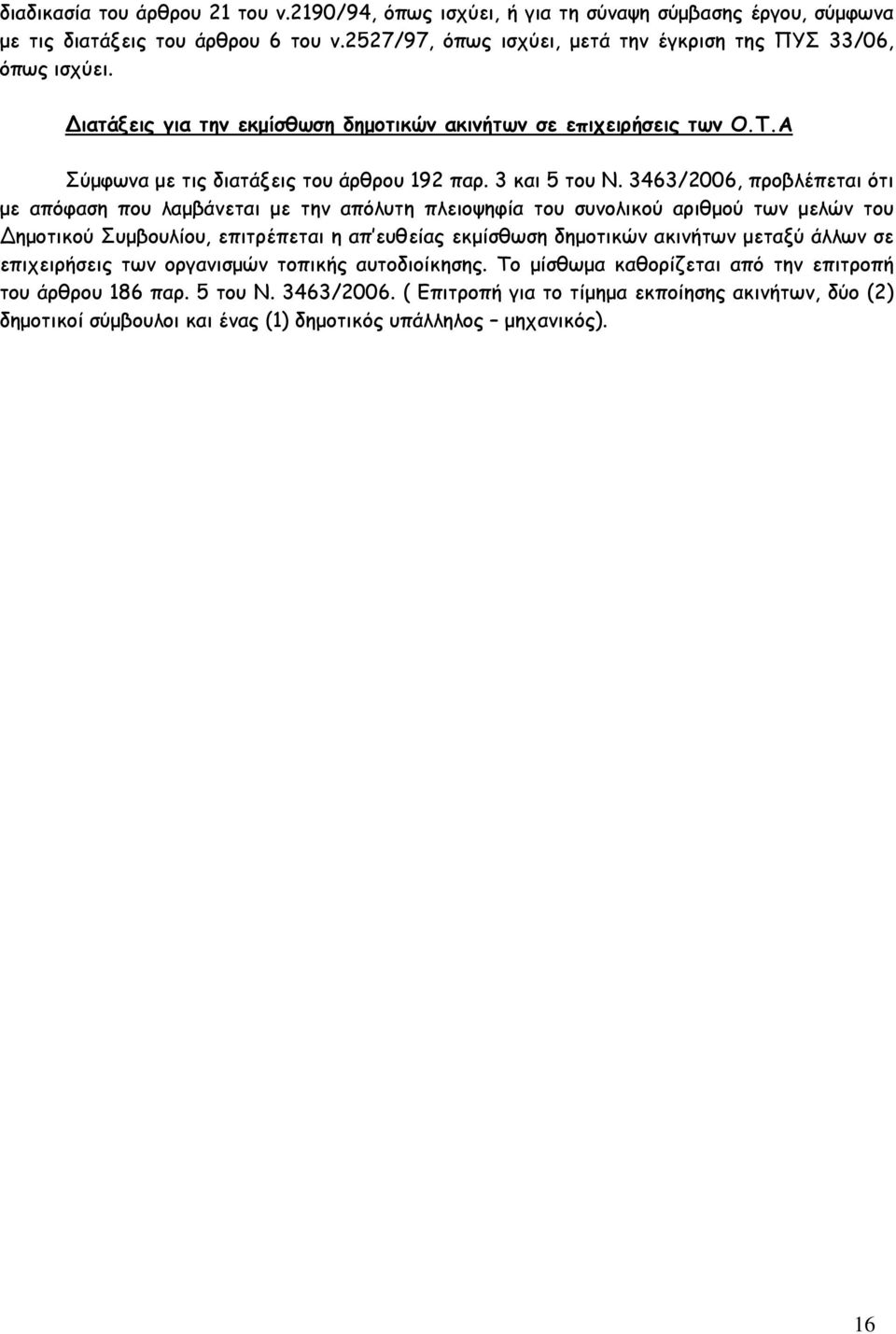 3463/2006, προβλέπεται ότι µε απόφαση που λαµβάνεται µε την απόλυτη πλειοψηφία του συνολικού αριθµού των µελών του ηµοτικού Συµβουλίου, επιτρέπεται η απ ευθείας εκµίσθωση δηµοτικών ακινήτων µεταξύ