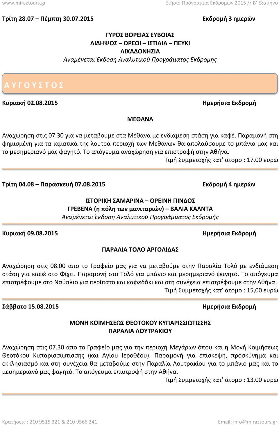 Παραμονή στη φημισμένη για τα ιαματικά της λουτρά περιοχή των Μεθάνων θα απολαύσουμε το μπάνιο μας και το μεσημεριανό μας φαγητό. Το απόγευμα αναχώρηση για επιστροφή στην Αθήνα.