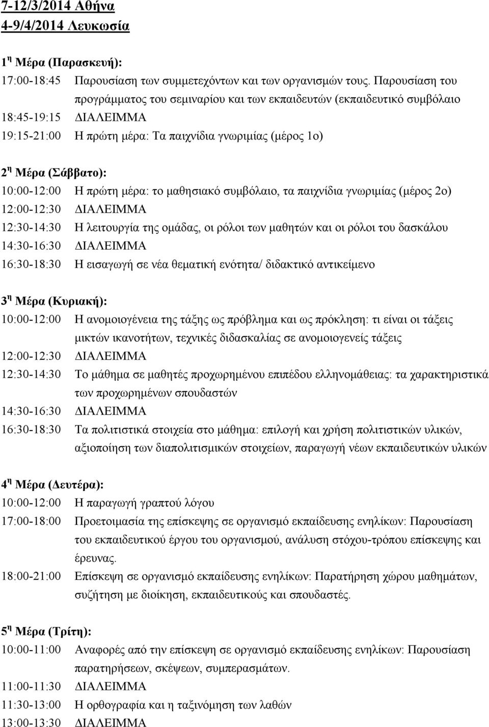 10:00-12:00 Η πρώτη μέρα: το μαθησιακό συμβόλαιο, τα παιχνίδια γνωριμίας (μέρος 2ο) 12:30-14:30 Η λειτουργία της ομάδας, οι ρόλοι των μαθητών και οι ρόλοι του δασκάλου 16:30-18:30 Η εισαγωγή σε νέα