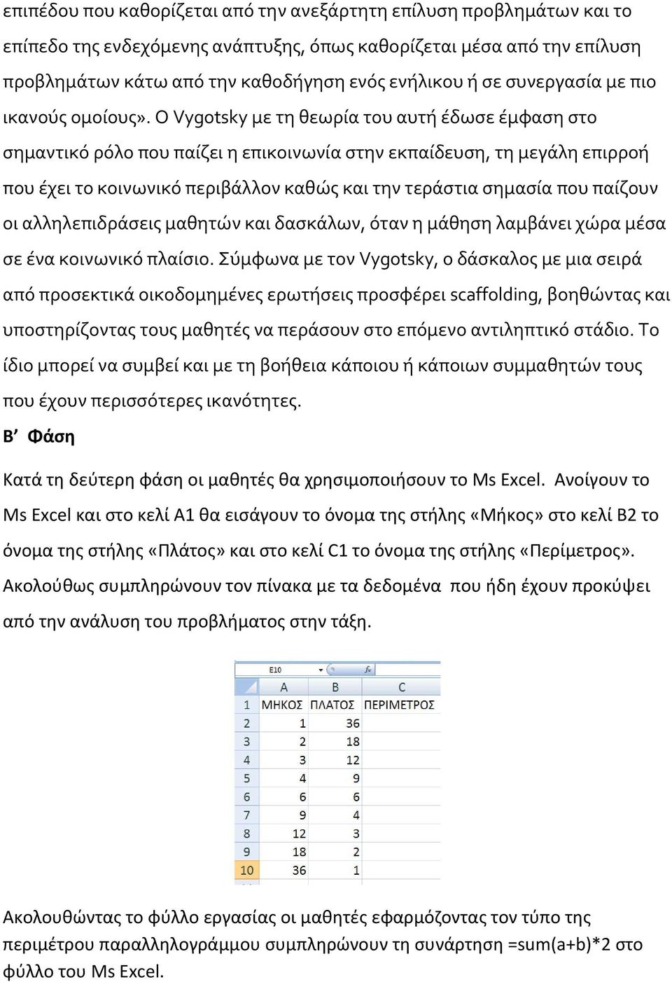 Ο Vygotsky με τη θεωρία του αυτή έδωσε έμφαση στο σημαντικό ρόλο που παίζει η επικοινωνία στην εκπαίδευση, τη μεγάλη επιρροή που έχει το κοινωνικό περιβάλλον καθώς και την τεράστια σημασία που