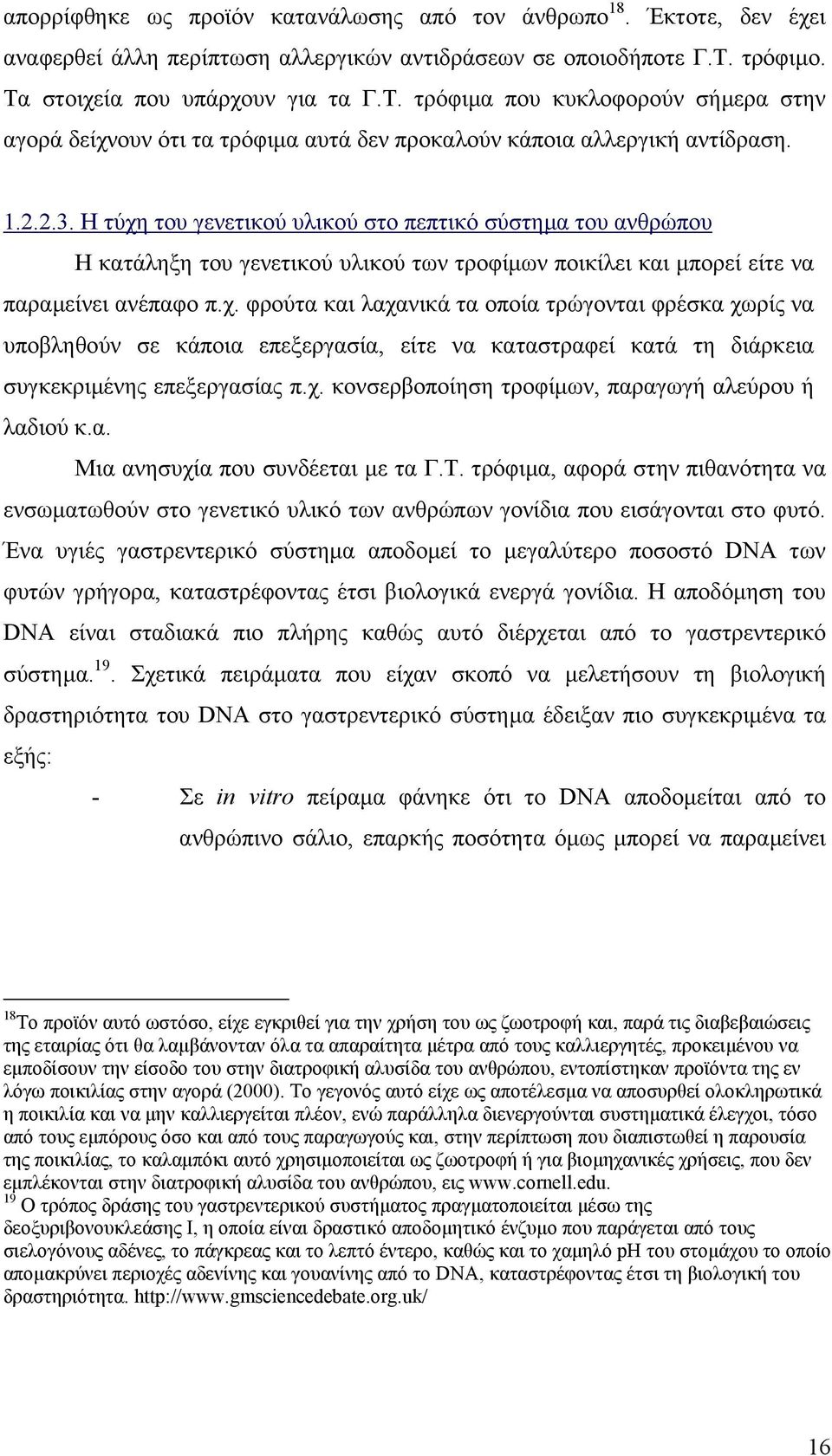 Η τύχη του γενετικού υλικού στο πεπτικό σύστηµα του ανθρώπου Η κατάληξη του γενετικού υλικού των τροφίµων ποικίλει και µπορεί είτε να παραµείνει ανέπαφο π.χ. φρούτα και λαχανικά τα οποία τρώγονται φρέσκα χωρίς να υποβληθούν σε κάποια επεξεργασία, είτε να καταστραφεί κατά τη διάρκεια συγκεκριµένης επεξεργασίας π.
