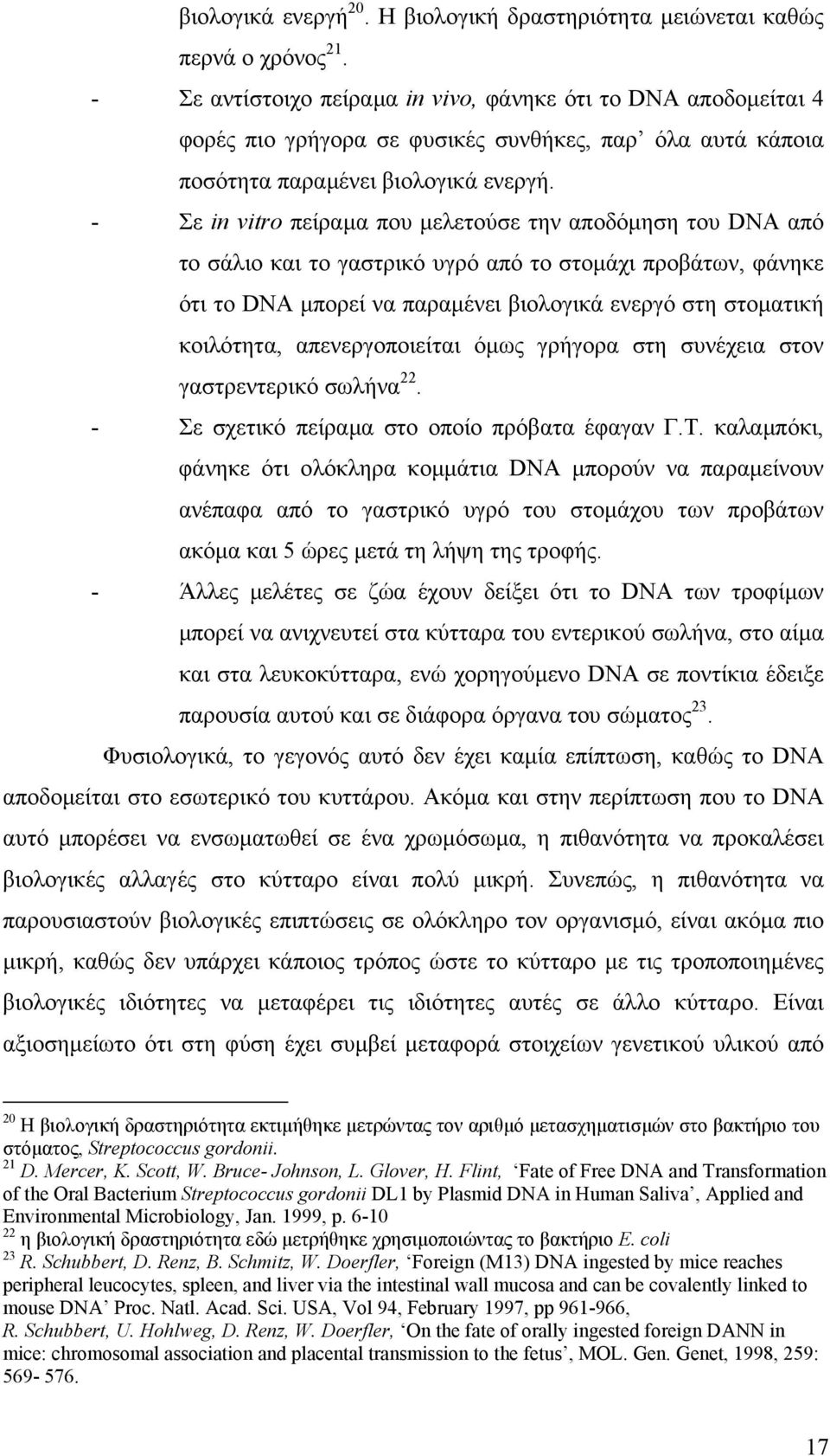 - Σε in vitro πείραµα που µελετούσε την αποδόµηση του DNA από το σάλιο και το γαστρικό υγρό από το στοµάχι προβάτων, φάνηκε ότι το DNA µπορεί να παραµένει βιολογικά ενεργό στη στοµατική κοιλότητα,