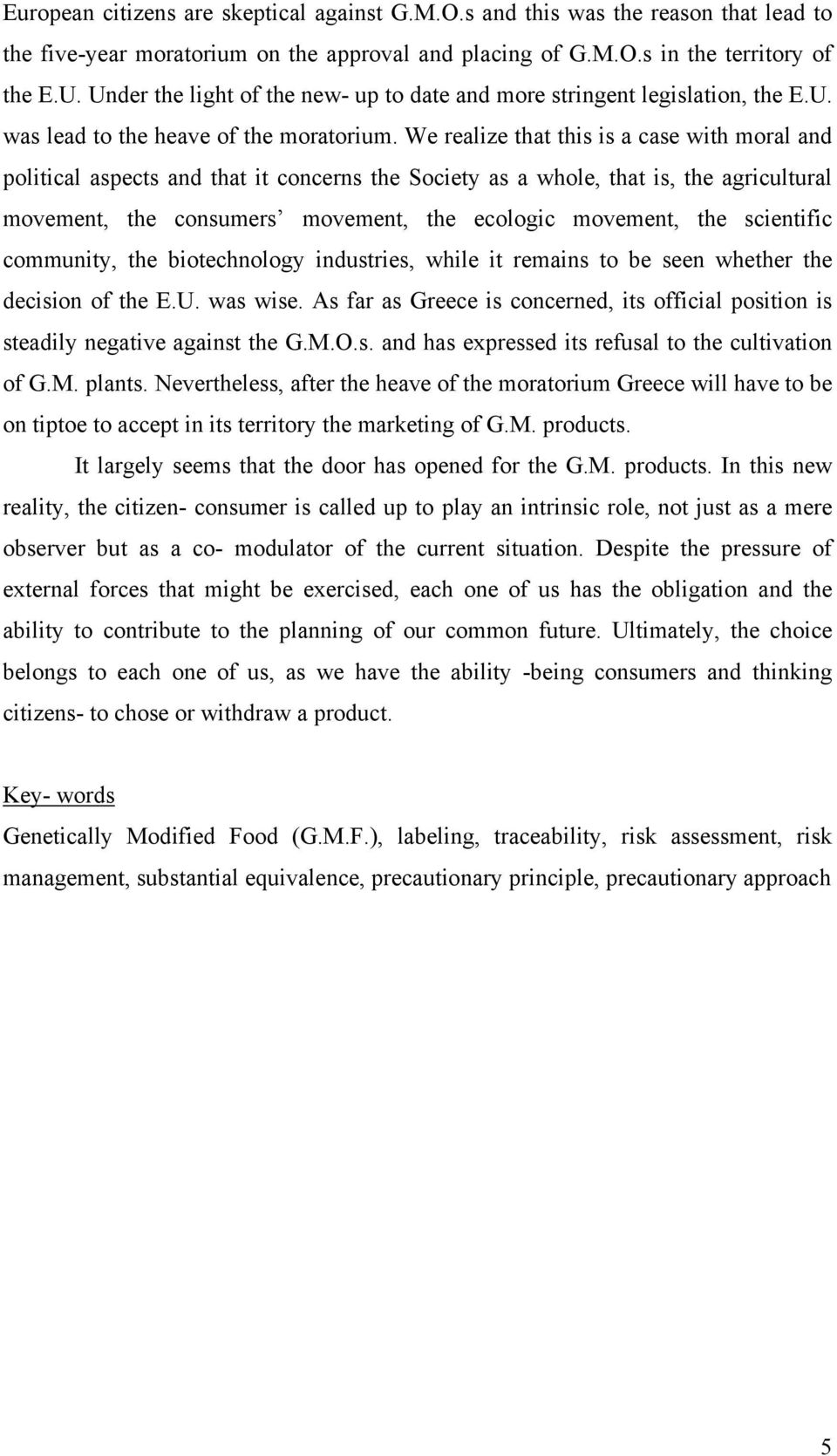 We realize that this is a case with moral and political aspects and that it concerns the Society as a whole, that is, the agricultural movement, the consumers movement, the ecologic movement, the
