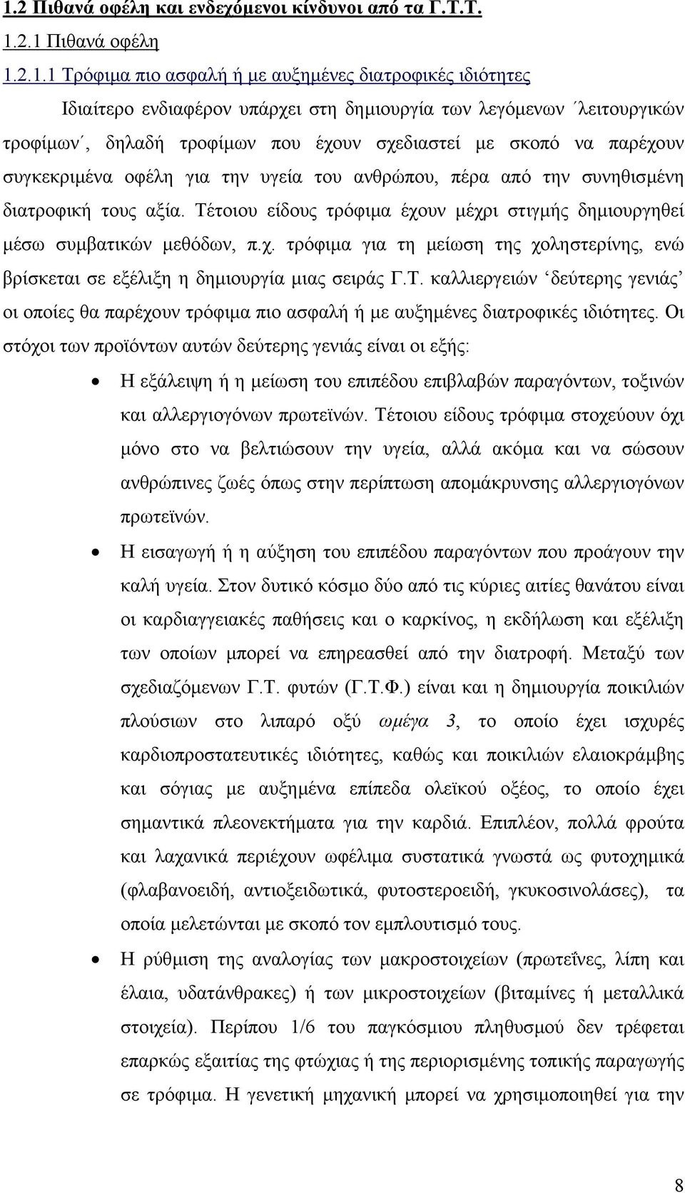 Τέτοιου είδους τρόφιµα έχουν µέχρι στιγµής δηµιουργηθεί µέσω συµβατικών µεθόδων, π.χ. τρόφιµα για τη µείωση της χοληστερίνης, ενώ βρίσκεται σε εξέλιξη η δηµιουργία µιας σειράς Γ.Τ. καλλιεργειών δεύτερης γενιάς οι οποίες θα παρέχουν τρόφιµα πιο ασφαλή ή µε αυξηµένες διατροφικές ιδιότητες.